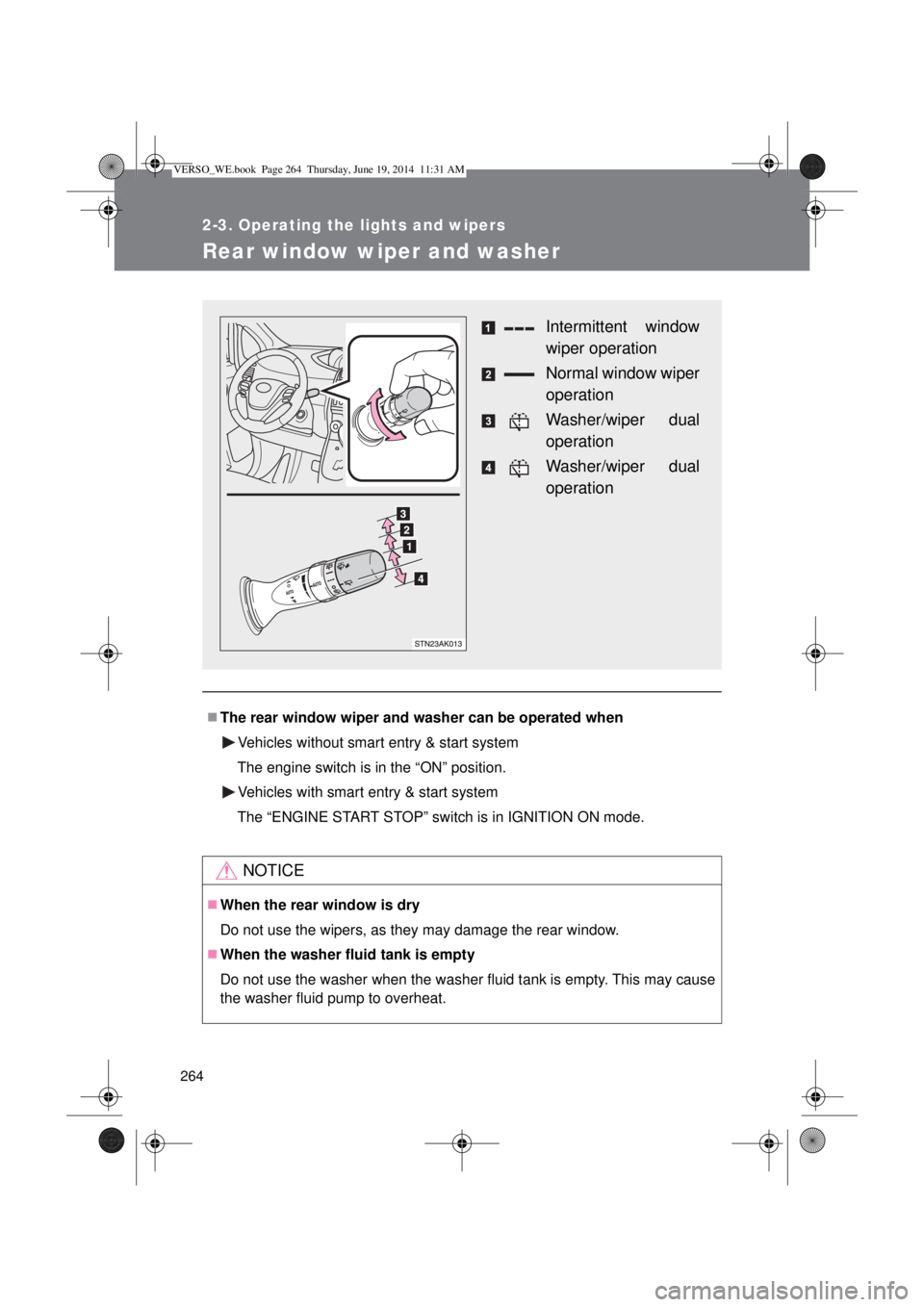 TOYOTA VERSO 2014  Owners Manual 264
2-3. Operating the lights and wipers
Rear window wiper and washer
The rear window wiper and washer can be operated when
Vehicles without smart entry & start system
The engine switch is in the 