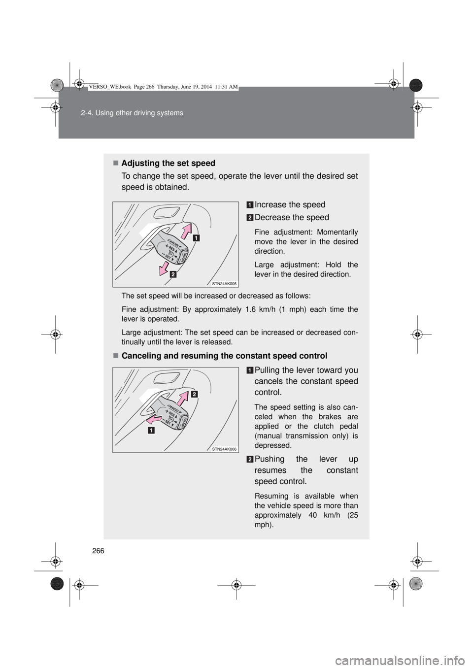 TOYOTA VERSO 2014 Owners Manual 266 2-4. Using other driving systems
Adjusting the set speed
To change the set speed, operate the lever until the desired set
speed is obtained.
Increase the speed
Decrease the speed
Fine adjustmen TOYOTA VERSO 2014 Owners Manual 266 2-4. Using other driving systems
Adjusting the set speed
To change the set speed, operate the lever until the desired set
speed is obtained.
Increase the speed
Decrease the speed
Fine adjustmen