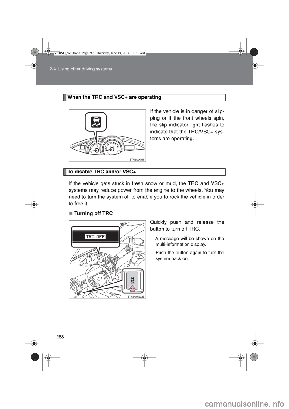 TOYOTA VERSO 2014  Owners Manual 288 2-4. Using other driving systems
When the TRC and VSC+ are operating
If the vehicle is in danger of slip-
ping or if the front wheels spin,
the slip indicator light flashes to
indicate that the TR