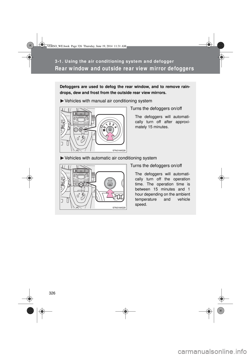 TOYOTA VERSO 2014  Owners Manual 326
3-1. Using the air conditioning system and defogger
Rear window and outside rear view mirror defoggers
Defoggers are used to defog the rear window, and to remove rain-
drops, dew and frost from th