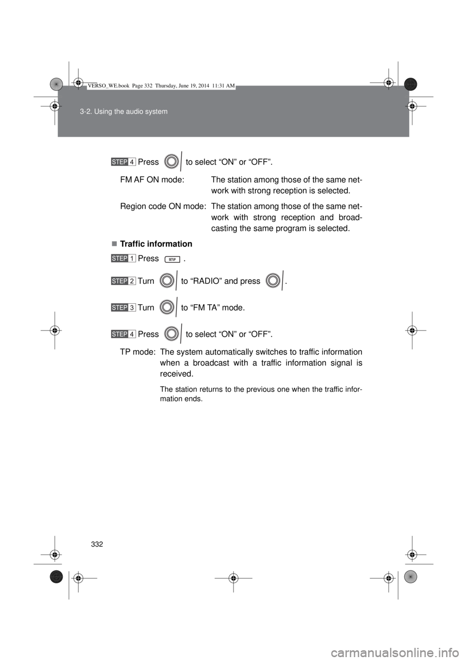 TOYOTA VERSO 2014  Owners Manual 332 3-2. Using the audio system
Press   to select “ON” or “OFF”.
FM AF ON mode: The station among those of the same net-
work with strong reception is selected.
Region code ON mode: The statio