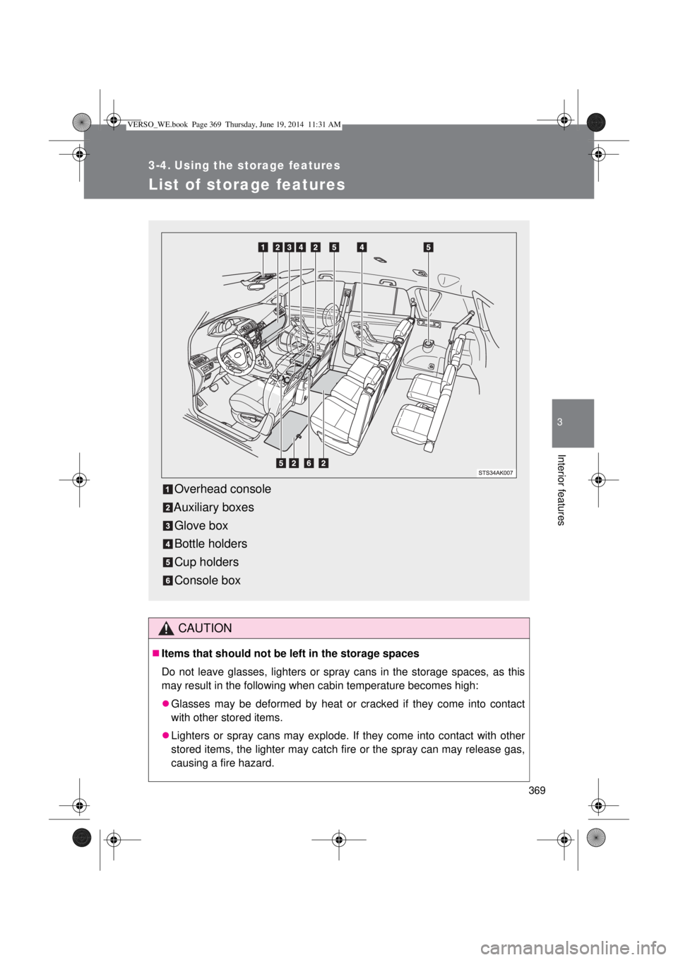 TOYOTA VERSO 2014  Owners Manual 369
3
Interior features
3-4. Using the storage features
List of storage features
CAUTION
Items that should not be left in the storage spaces
Do not leave glasses, lighters or spray cans in the stor