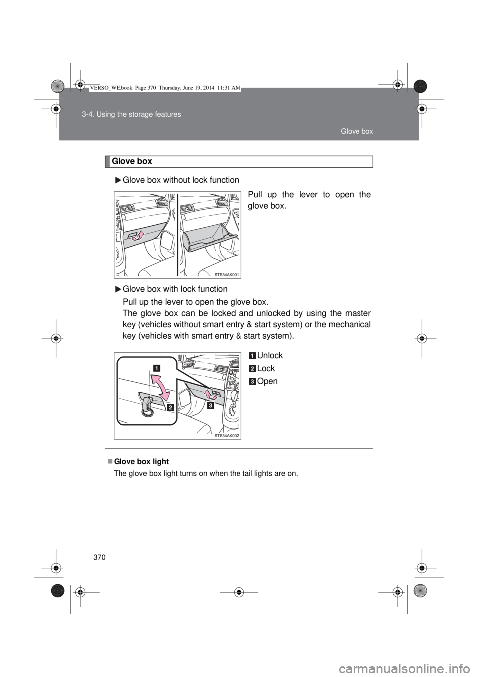 TOYOTA VERSO 2014  Owners Manual 370 3-4. Using the storage features
Glove box
Glove box without lock function
Pull up the lever to open the
glove box.
Glove box with lock function
Pull up the lever to open the glove box.
The glove b