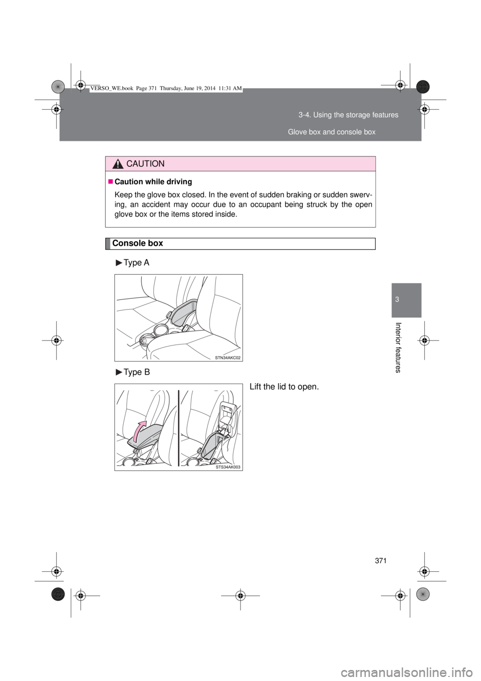 TOYOTA VERSO 2014  Owners Manual 371 3-4. Using the storage features
3
Interior features
Console box
Type A
Type B
Lift the lid to open.
CAUTION
Caution while driving
Keep the glove box closed. In the event of sudden braking or su