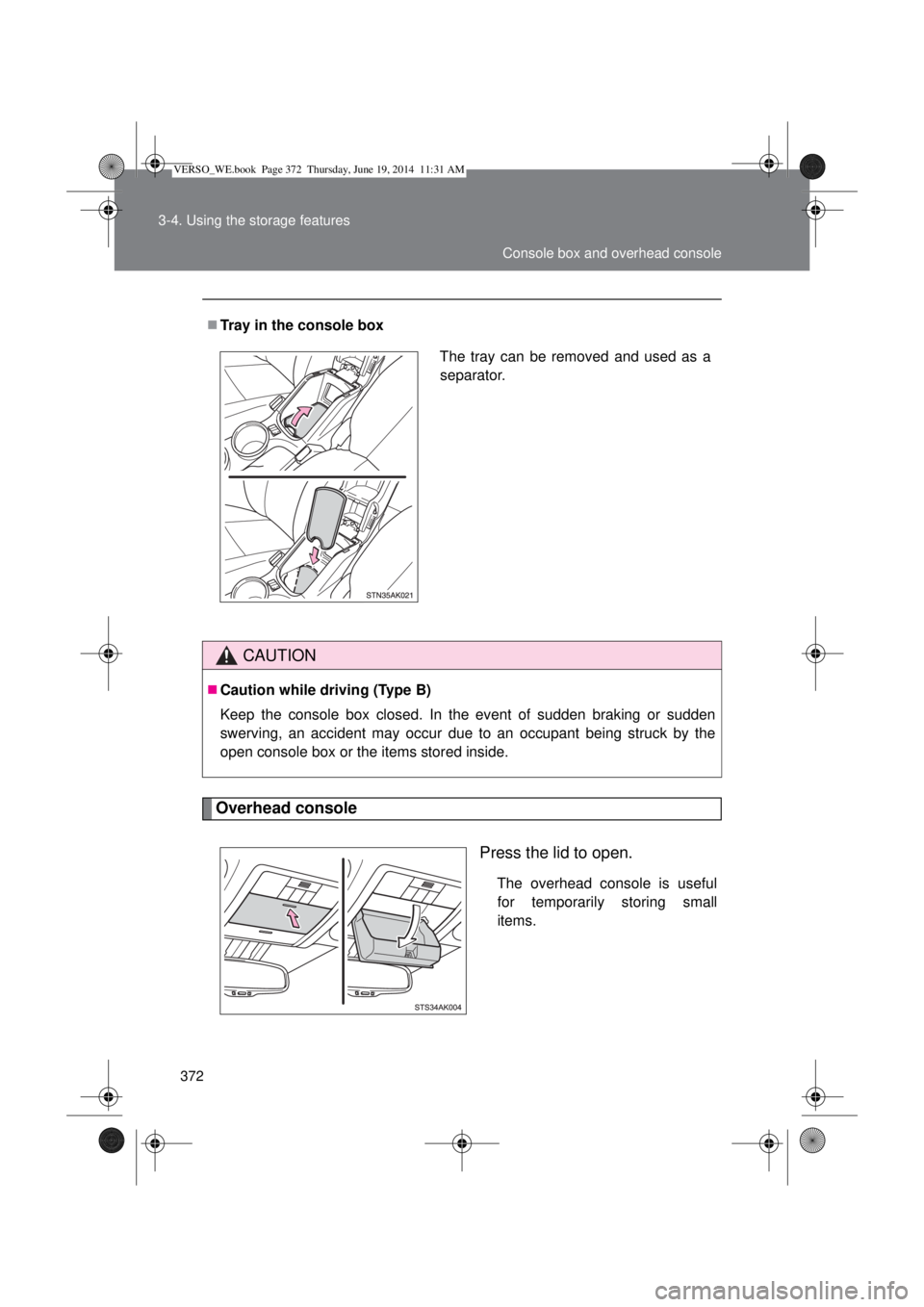 TOYOTA VERSO 2014  Owners Manual 372 3-4. Using the storage features
Overhead console
Press the lid to open.
The overhead console is useful
for temporarily storing small
items. Tray in the console box
CAUTION
Caution while driv