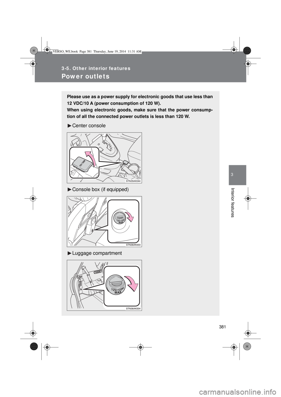 TOYOTA VERSO 2014  Owners Manual 381
3-5. Other interior features
3
Interior features
Power outlets
Please use as a power supply for electronic goods that use less than
12 VDC/10 A (power consumption of 120 W).
When using electronic 