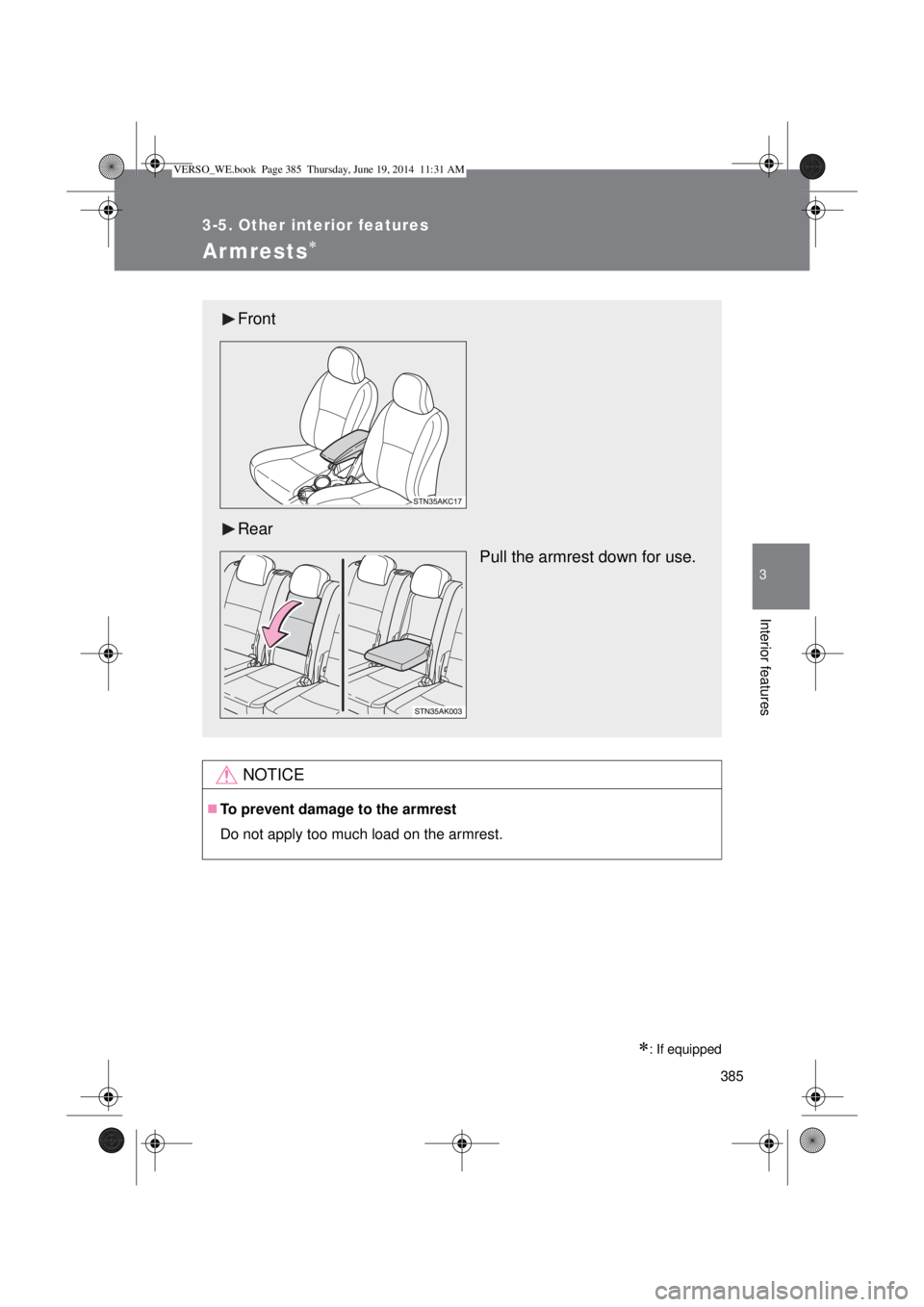 TOYOTA VERSO 2014  Owners Manual 385
3-5. Other interior features
3
Interior features
Ar mrests
: If equipped
NOTICE
To prevent damage to the armrest
Do not apply too much load on the armrest.
Front
Rear
Pull the armrest dow