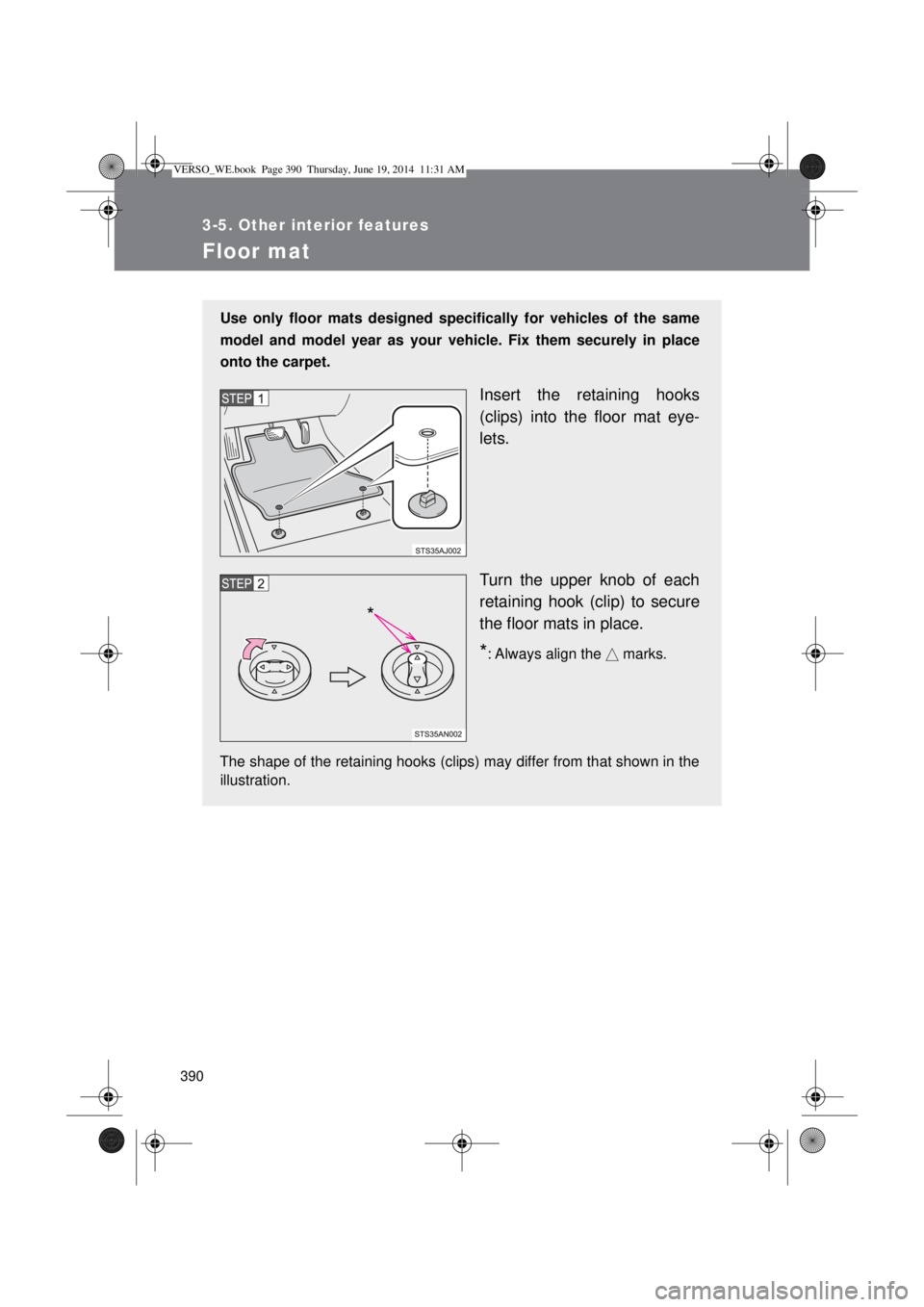 TOYOTA VERSO 2014  Owners Manual 390
3-5. Other interior features
Floor mat
Use only floor mats designed specifically for vehicles of the same
model and model year as your vehicle. Fix them securely in place
onto the carpet.
Insert t