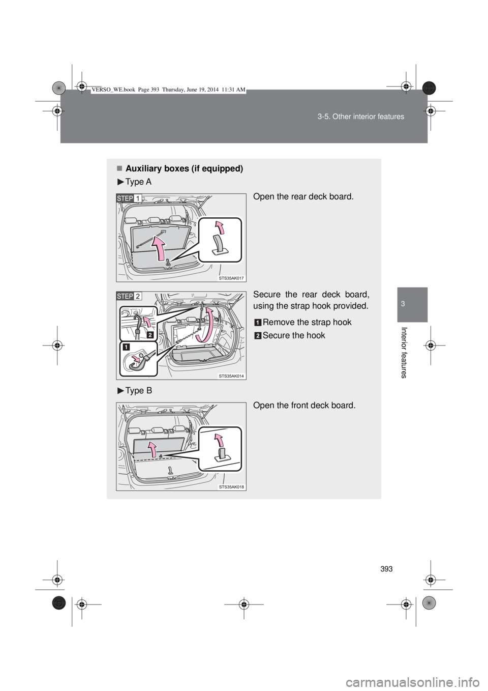 TOYOTA VERSO 2014  Owners Manual 393 3-5. Other interior features
3
Interior features
Auxiliary boxes (if equipped)
Type A
Open the rear deck board.
Secure the rear deck board,
using the strap hook provided.
Remove the strap hook

