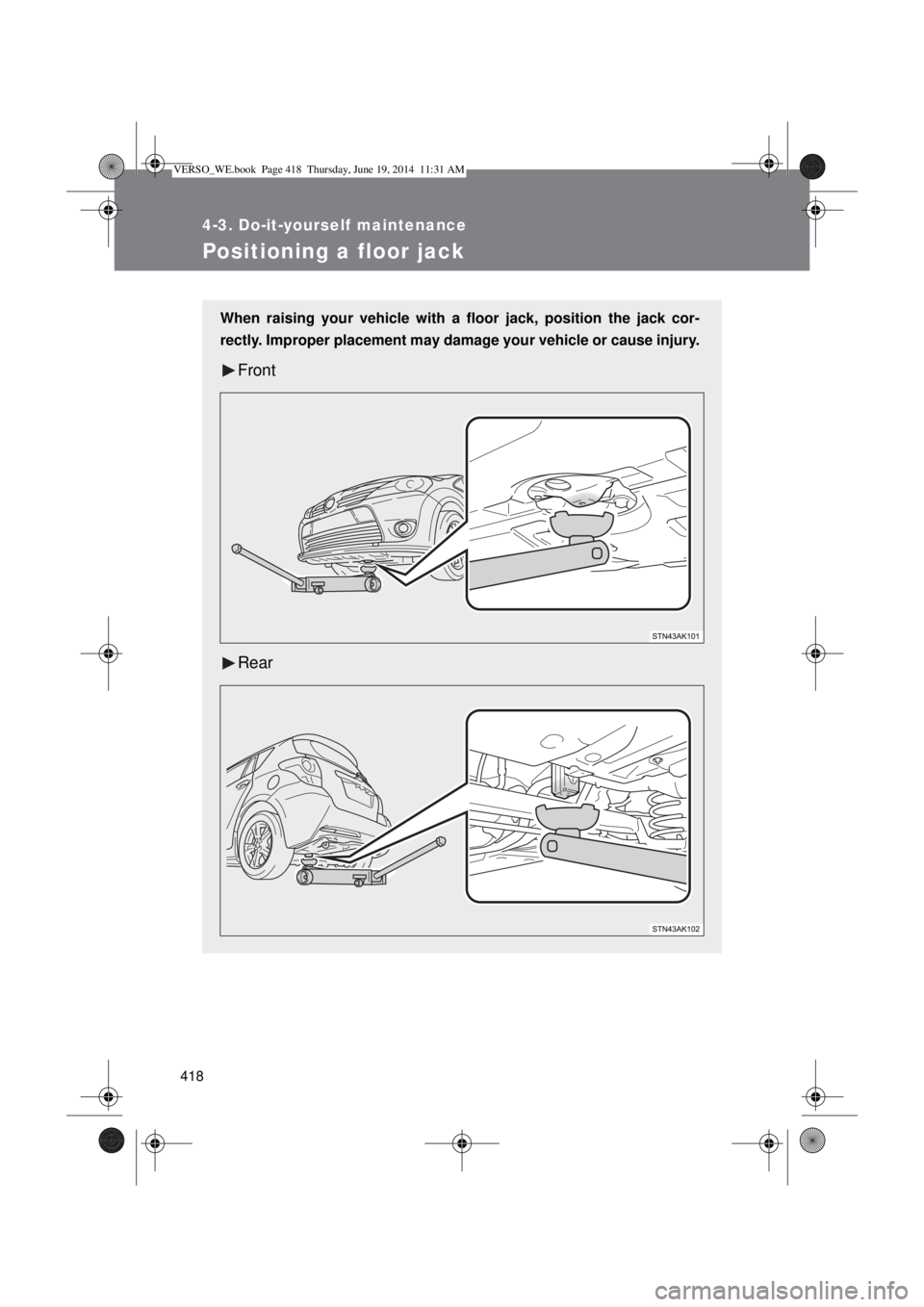 TOYOTA VERSO 2014  Owners Manual 418
4-3. Do-it-yourself maintenance
Positioning a floor jack
When raising your vehicle with a floor jack, position the jack cor-
rectly. Improper placement may damage your vehicle or cause injury.
Fro