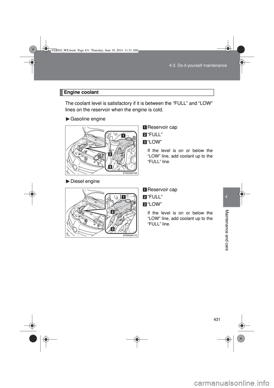 TOYOTA VERSO 2014  Owners Manual 431 4-3. Do-it-yourself maintenance
4
Maintenance and care
Engine coolant
The coolant level is satisfactory if it is between the “FULL” and “LOW”
lines on the reservoir when the engine is cold