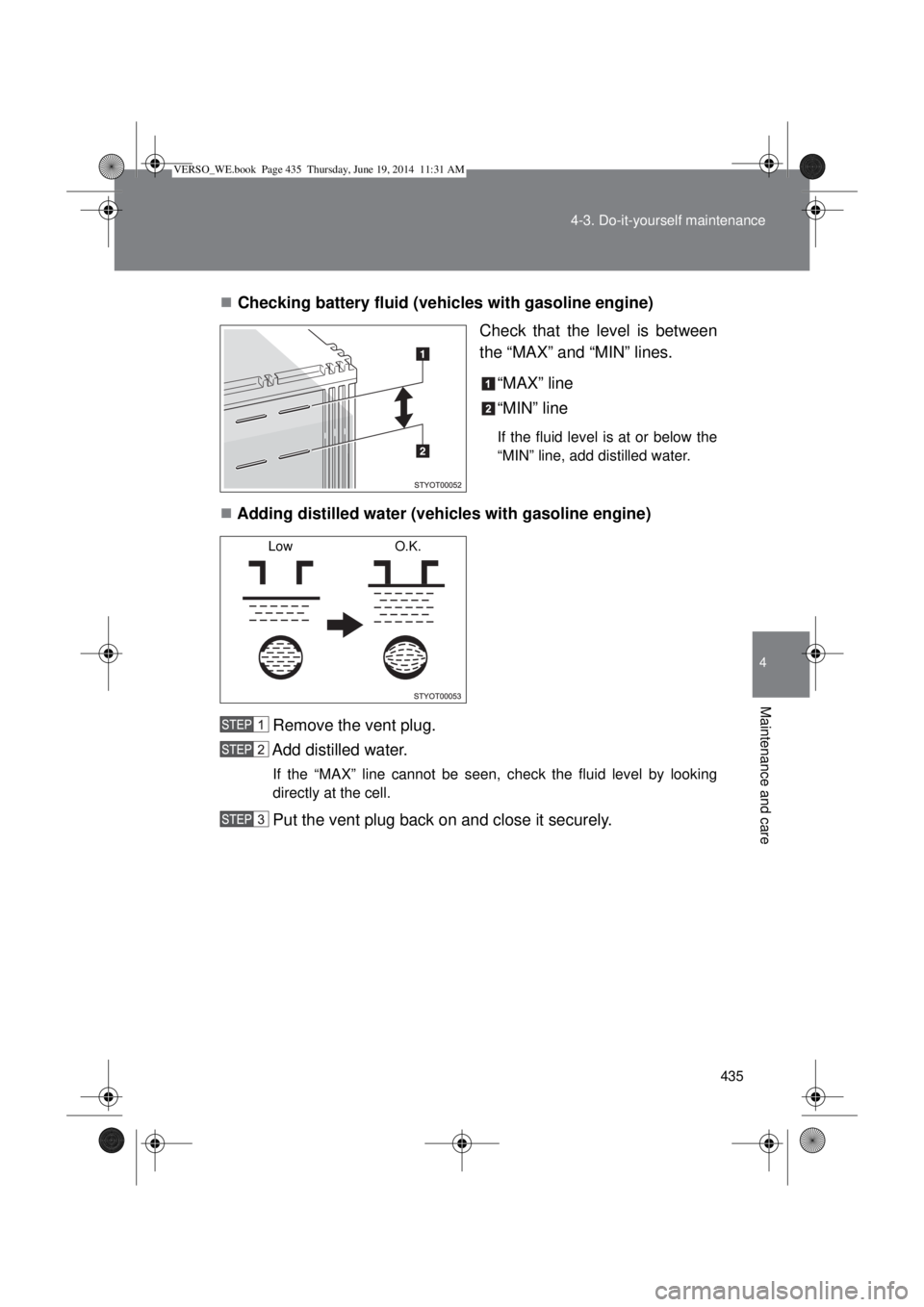 TOYOTA VERSO 2014  Owners Manual 435 4-3. Do-it-yourself maintenance
4
Maintenance and care
Checking battery fluid (vehicles with gasoline engine)
Check that the level is between
the “MAX” and “MIN” lines.
“MAX” line
