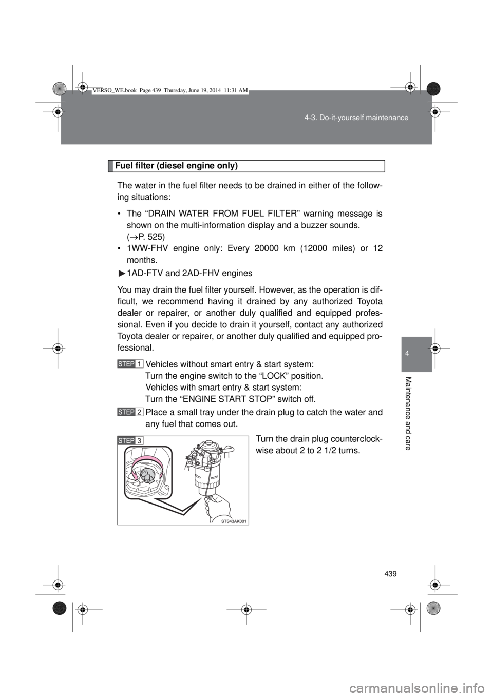 TOYOTA VERSO 2014 Owners Manual 439 4-3. Do-it-yourself maintenance
4
Maintenance and care
Fuel filter (diesel engine only)
The water in the fuel filter needs to be drained in either of the follow-
ing situations:
• The “DRAIN W TOYOTA VERSO 2014 Owners Manual 439 4-3. Do-it-yourself maintenance
4
Maintenance and care
Fuel filter (diesel engine only)
The water in the fuel filter needs to be drained in either of the follow-
ing situations:
• The “DRAIN W