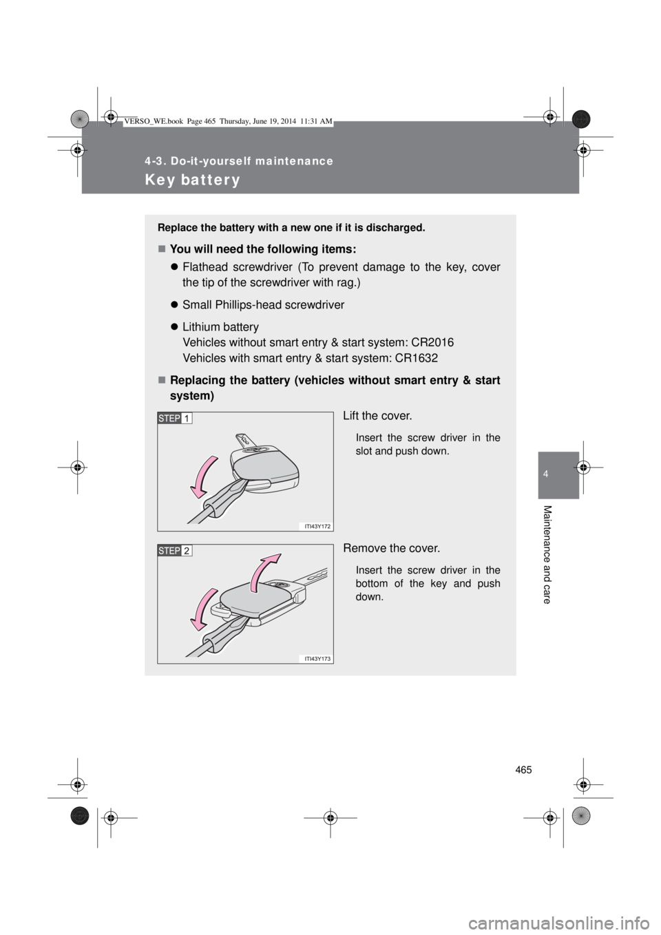 TOYOTA VERSO 2014  Owners Manual 465
4-3. Do-it-yourself maintenance
4
Maintenance and care
Key batter y
Replace the battery with a new one if it is discharged.
You will need the following items:
Flathead screwdriver (To preven