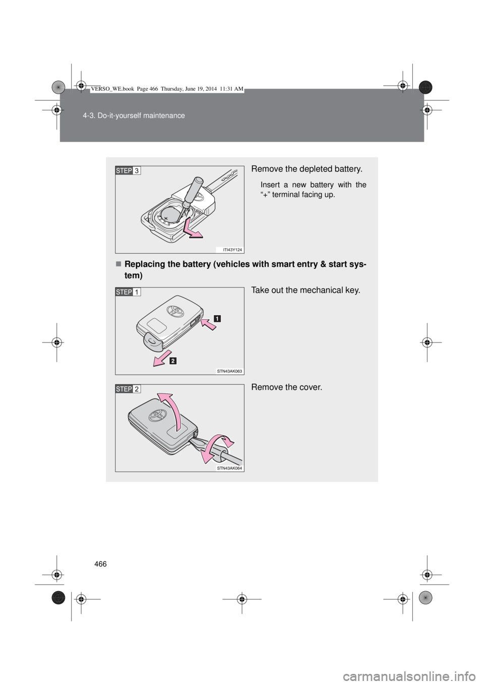 TOYOTA VERSO 2014  Owners Manual 466 4-3. Do-it-yourself maintenance
Remove the depleted battery.
Insert a new battery with the
“+” terminal facing up.
Replacing the battery (vehicles with smart entry & start sys-
tem)
Take ou
