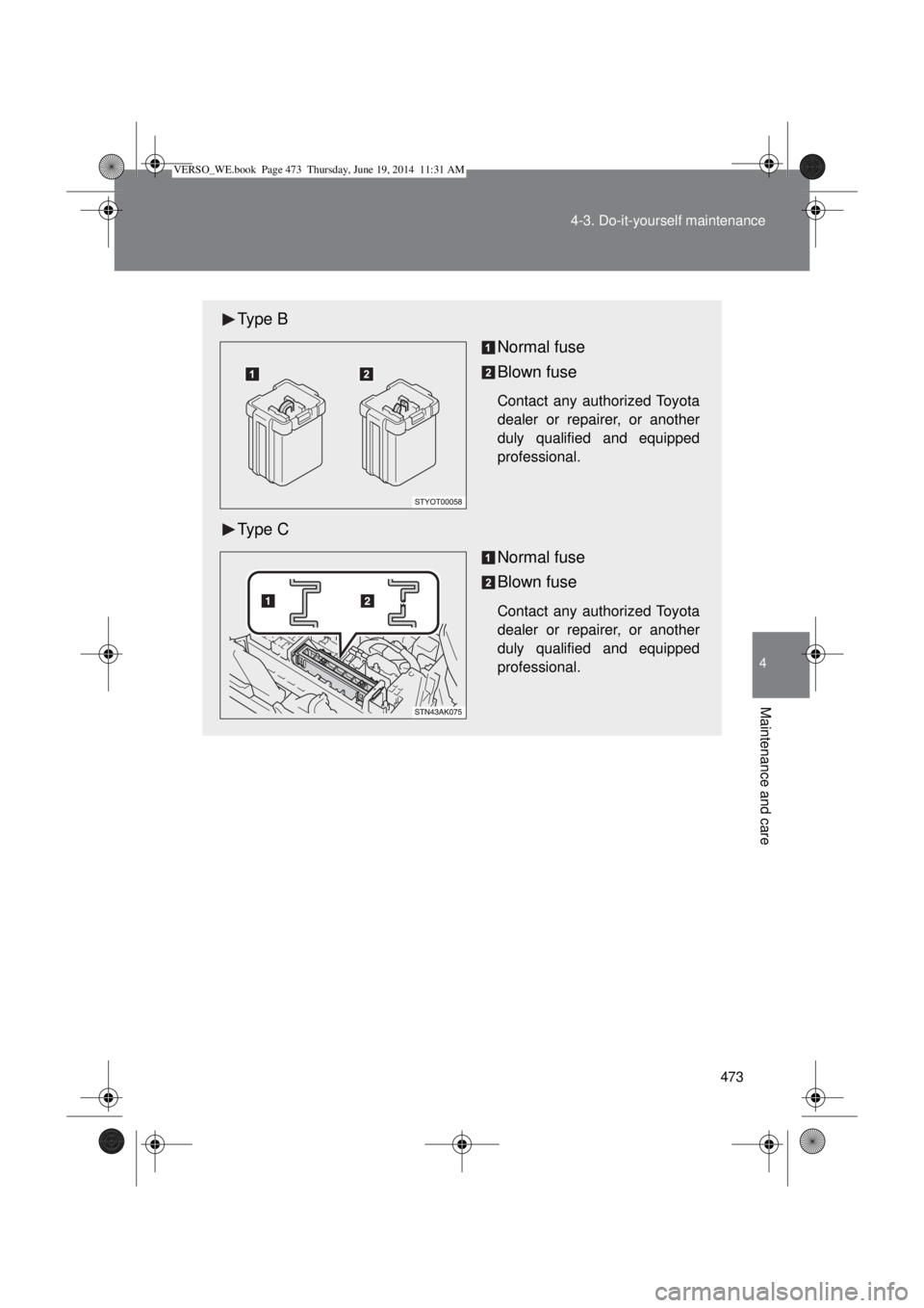 TOYOTA VERSO 2014  Owners Manual 473 4-3. Do-it-yourself maintenance
4
Maintenance and care
Type B
Normal fuse
Blown fuse
Contact any authorized Toyota
dealer or repairer, or another
duly qualified and equipped
professional.
Type C
N