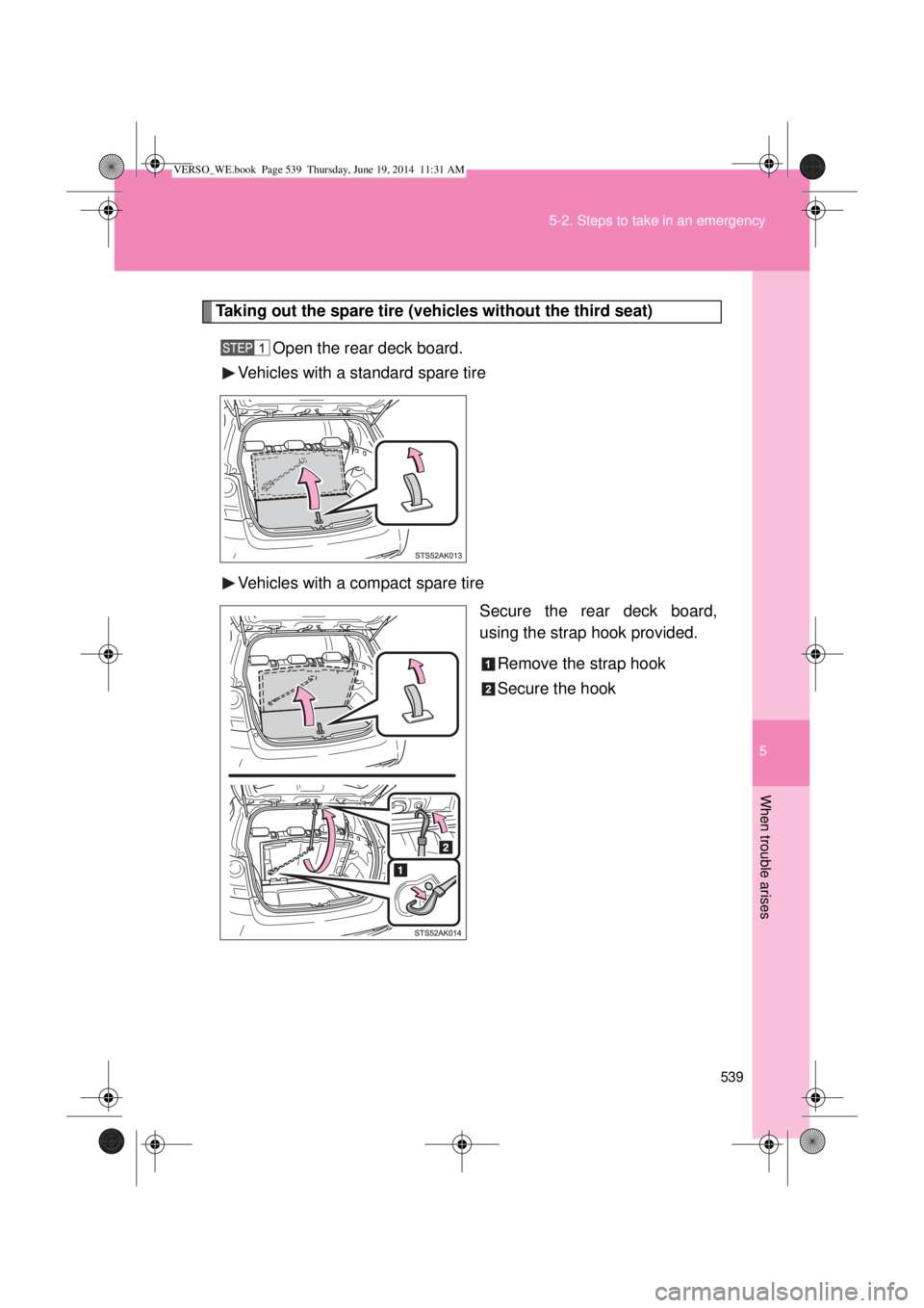 TOYOTA VERSO 2014  Owners Manual 5
539 5-2. Steps to take in an emergency
When trouble arises
Taking out the spare tire (vehicles without the third seat)
Open the rear deck board.
Vehicles with a standard spare tire
Vehicles with a c