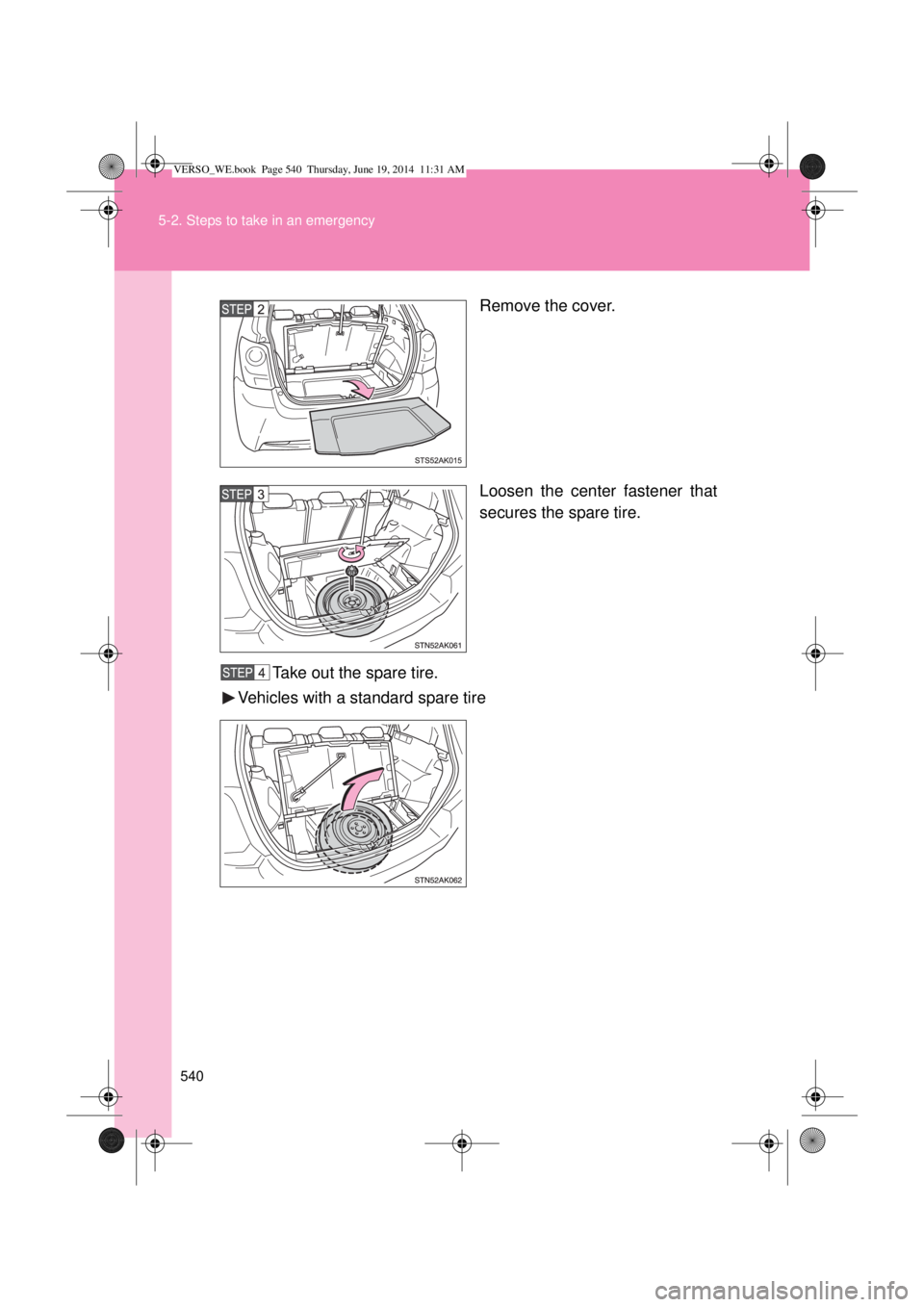TOYOTA VERSO 2014  Owners Manual 540 5-2. Steps to take in an emergency
Remove the cover.
Loosen the center fastener that
secures the spare tire.
Take out the spare tire.
Vehicles with a standard spare tire
VERSO_WE.book  Page 540  T