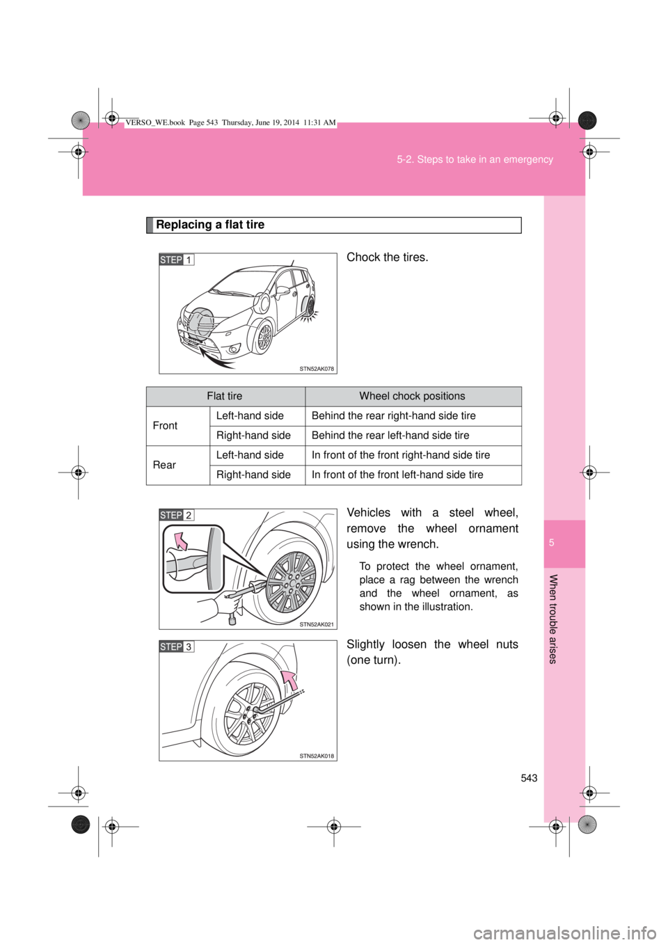 TOYOTA VERSO 2014  Owners Manual 5
543 5-2. Steps to take in an emergency
When trouble arises
Replacing a flat tire
Chock the tires.
Vehicles with a steel wheel,
remove the wheel ornament
using the wrench.
To protect the wheel orname