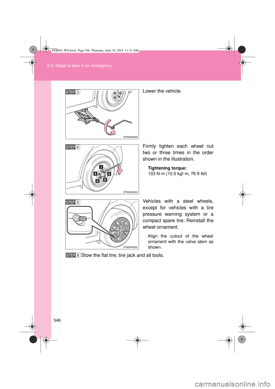 TOYOTA VERSO 2014  Owners Manual 546 5-2. Steps to take in an emergency
Lower the vehicle.
Firmly tighten each wheel nut
two or three times in the order
shown in the illustration.
Tightening torque:
103 N
·m (10.5 kgf·m, 76 ft·lbf