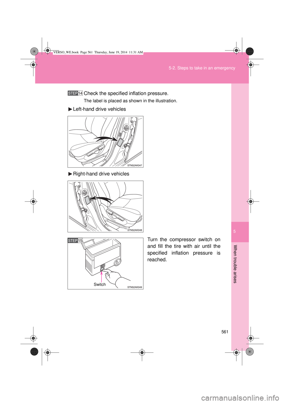 TOYOTA VERSO 2014  Owners Manual 5
561 5-2. Steps to take in an emergency
When trouble arises
Check the specified inflation pressure.
The label is placed as shown in the illustration.
Left-hand drive vehicles
Right-hand drive vehicle