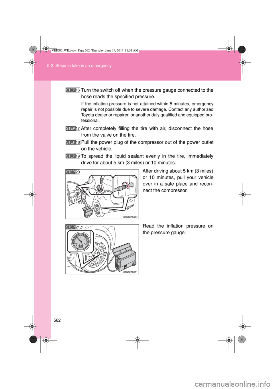 TOYOTA VERSO 2014  Owners Manual 562 5-2. Steps to take in an emergency
Turn the switch off when the pressure gauge connected to the
hose reads the specified pressure.
If the inflation pressure is not attained within 5 minutes, emerg