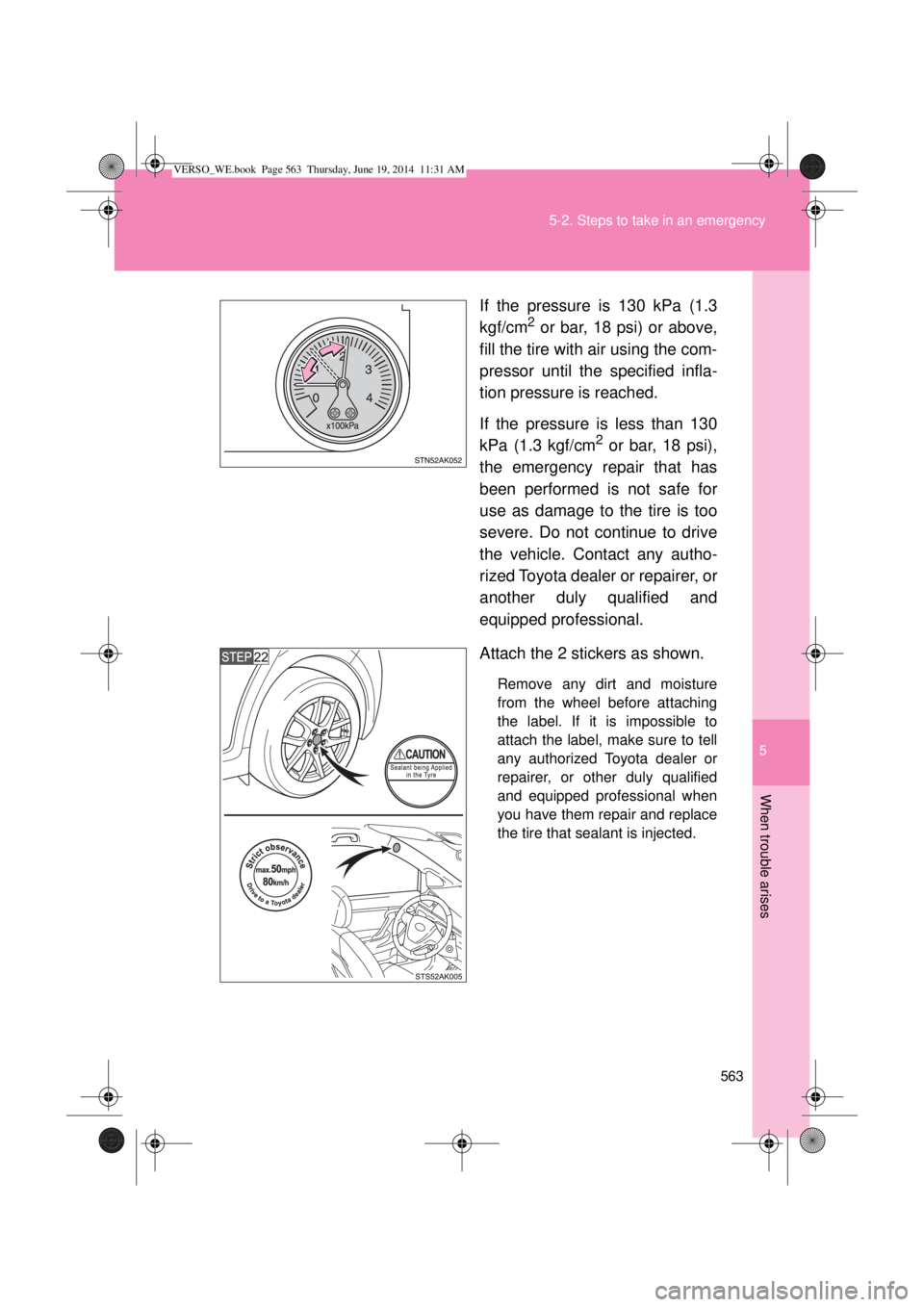 TOYOTA VERSO 2014  Owners Manual 5
563 5-2. Steps to take in an emergency
When trouble arises
If the pressure is 130 kPa (1.3
kgf/cm2 or bar, 18 psi) or above,
fill the tire with air using the com-
pressor until the specified infla-
