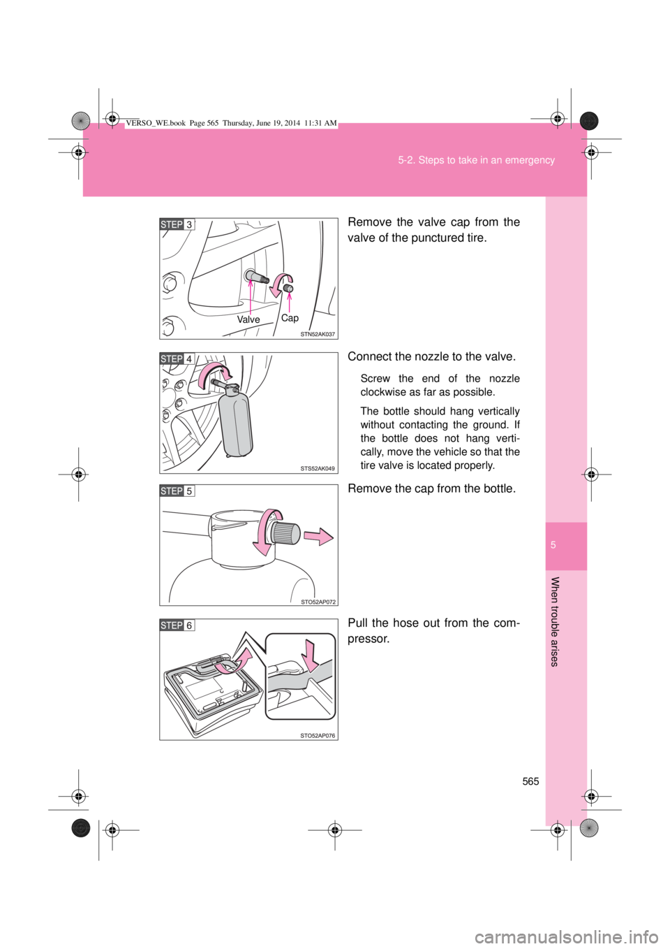 TOYOTA VERSO 2014  Owners Manual 5
565 5-2. Steps to take in an emergency
When trouble arises
Remove the valve cap from the
valve of the punctured tire.
Connect the nozzle to the valve.
Screw the end of the nozzle
clockwise as far as