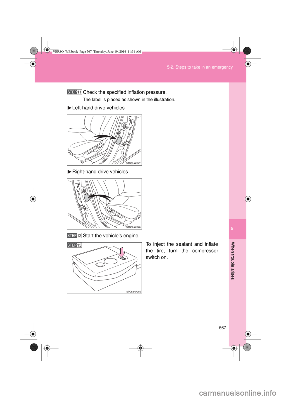 TOYOTA VERSO 2014  Owners Manual 5
567 5-2. Steps to take in an emergency
When trouble arises
Check the specified inflation pressure.
The label is placed as shown in the illustration.
Left-hand drive vehicles
Right-hand drive vehicle