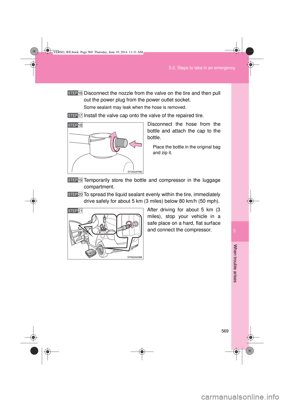 TOYOTA VERSO 2014  Owners Manual 5
569 5-2. Steps to take in an emergency
When trouble arises
Disconnect the nozzle from the valve on the tire and then pull
out the power plug from the power outlet socket.
Some sealant may leak when 