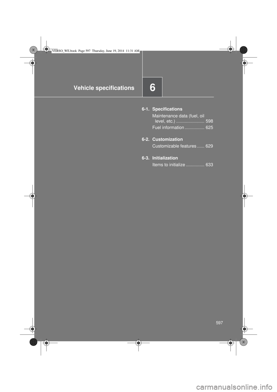 TOYOTA VERSO 2014  Owners Manual 6Vehicle specifications
597
6-1. Specifications
Maintenance data (fuel, oil 
level, etc.) ....................... 598
Fuel information ................ 625
6-2. Customization
Customizable features ...