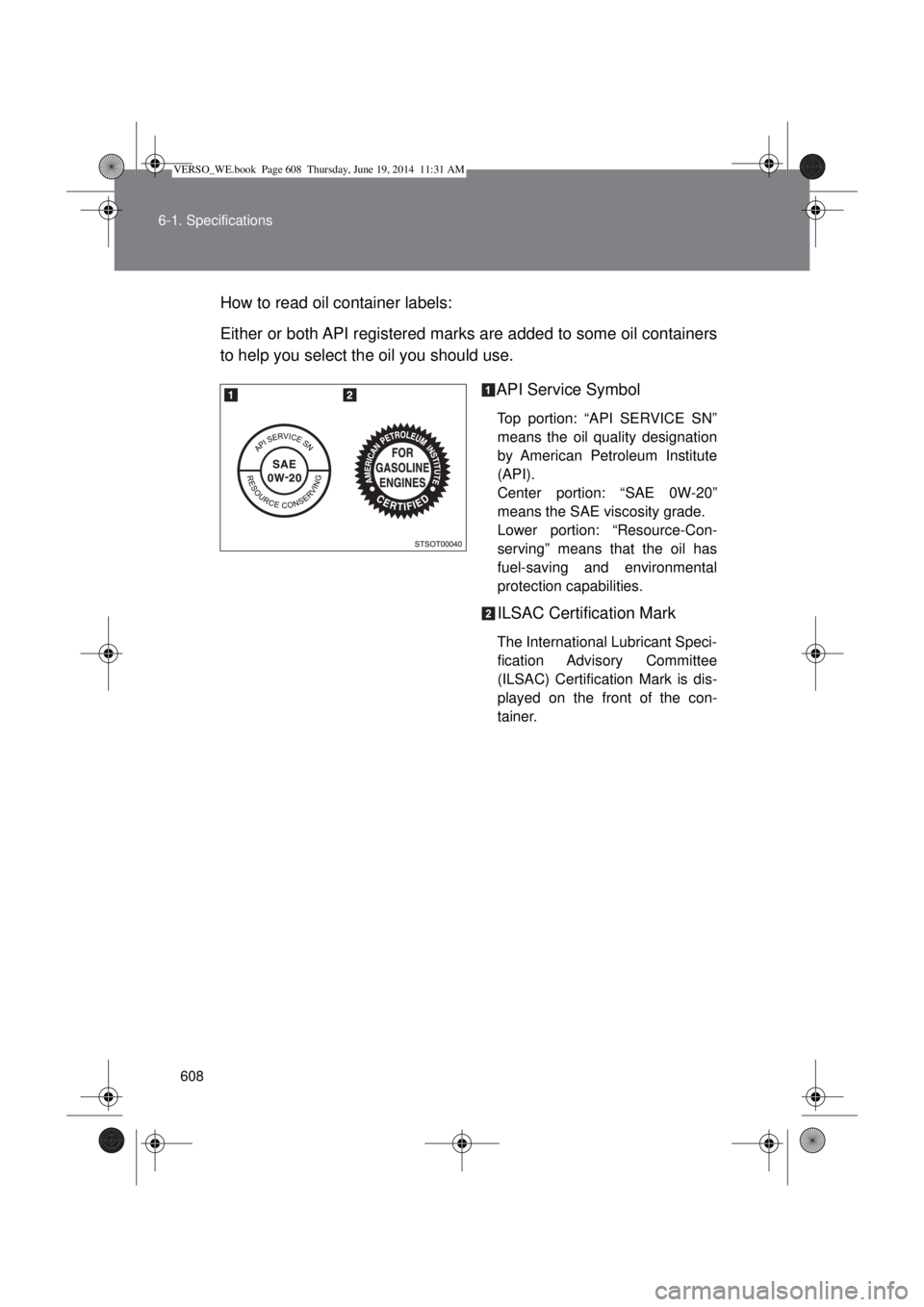 TOYOTA VERSO 2014  Owners Manual 608 6-1. Specifications
How to read oil container labels:
Either or both API registered marks are added to some oil containers
to help you select the oil you should use.
API Service Symbol
Top portion