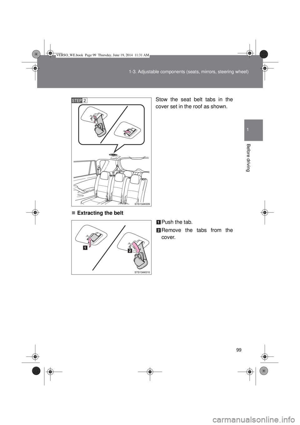 TOYOTA VERSO 2014  Owners Manual 99 1-3. Adjustable components (seats, mirrors, steering wheel)
1
Before driving
Stow the seat belt tabs in the
cover set in the roof as shown.
Extracting the belt
Push the tab.
Remove the tabs from