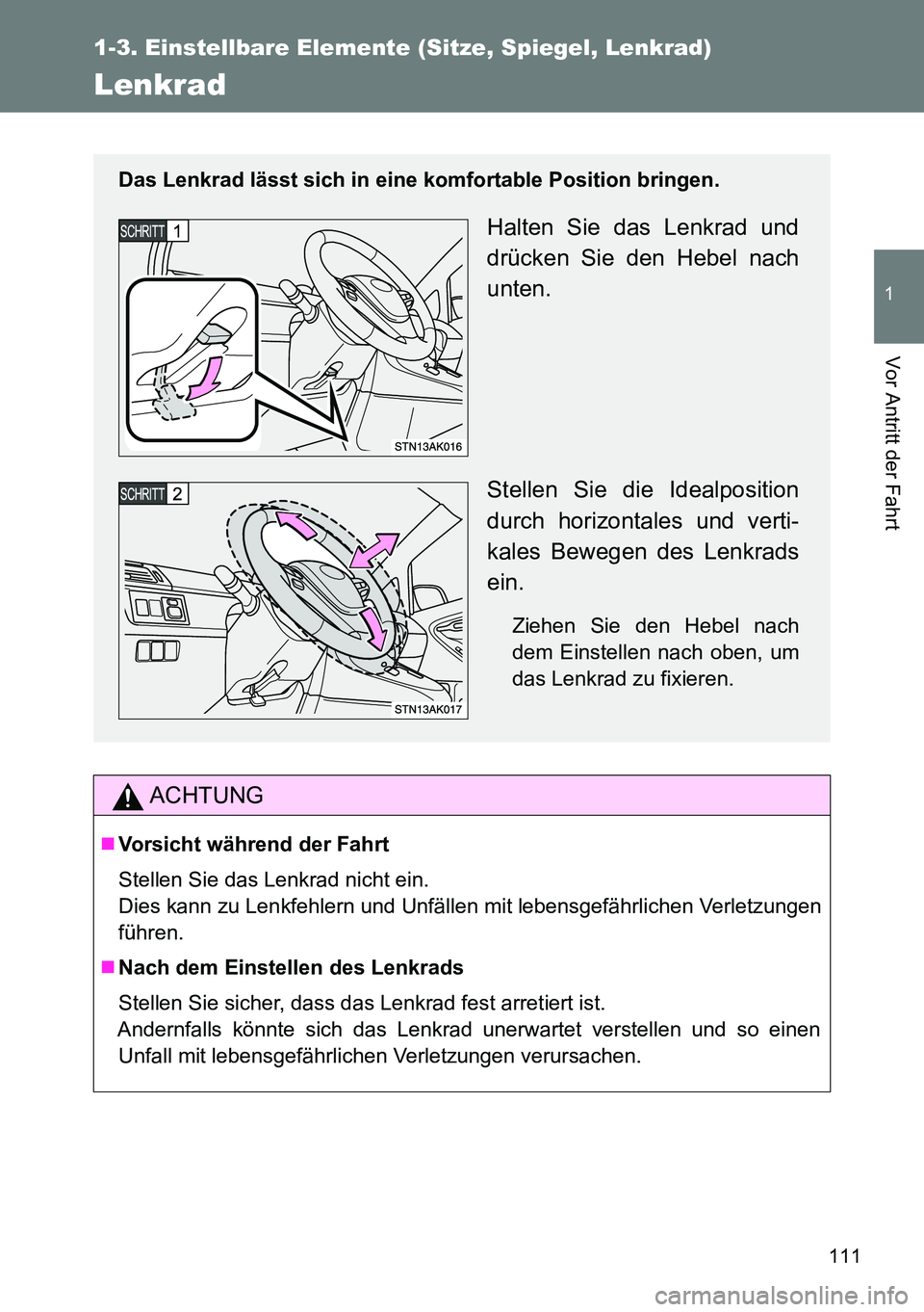 TOYOTA VERSO 2014  Betriebsanleitungen (in German) 111
1
1-3. Einstellbare Elemente (Sitze, Spiegel, Lenkrad)
Vor Antritt der Fahrt
Lenkrad
ACHTUNG
Vorsicht während der Fahrt
Stellen Sie das Lenkrad nicht ein.
Dies kann zu Lenkfehlern und Unfälle
