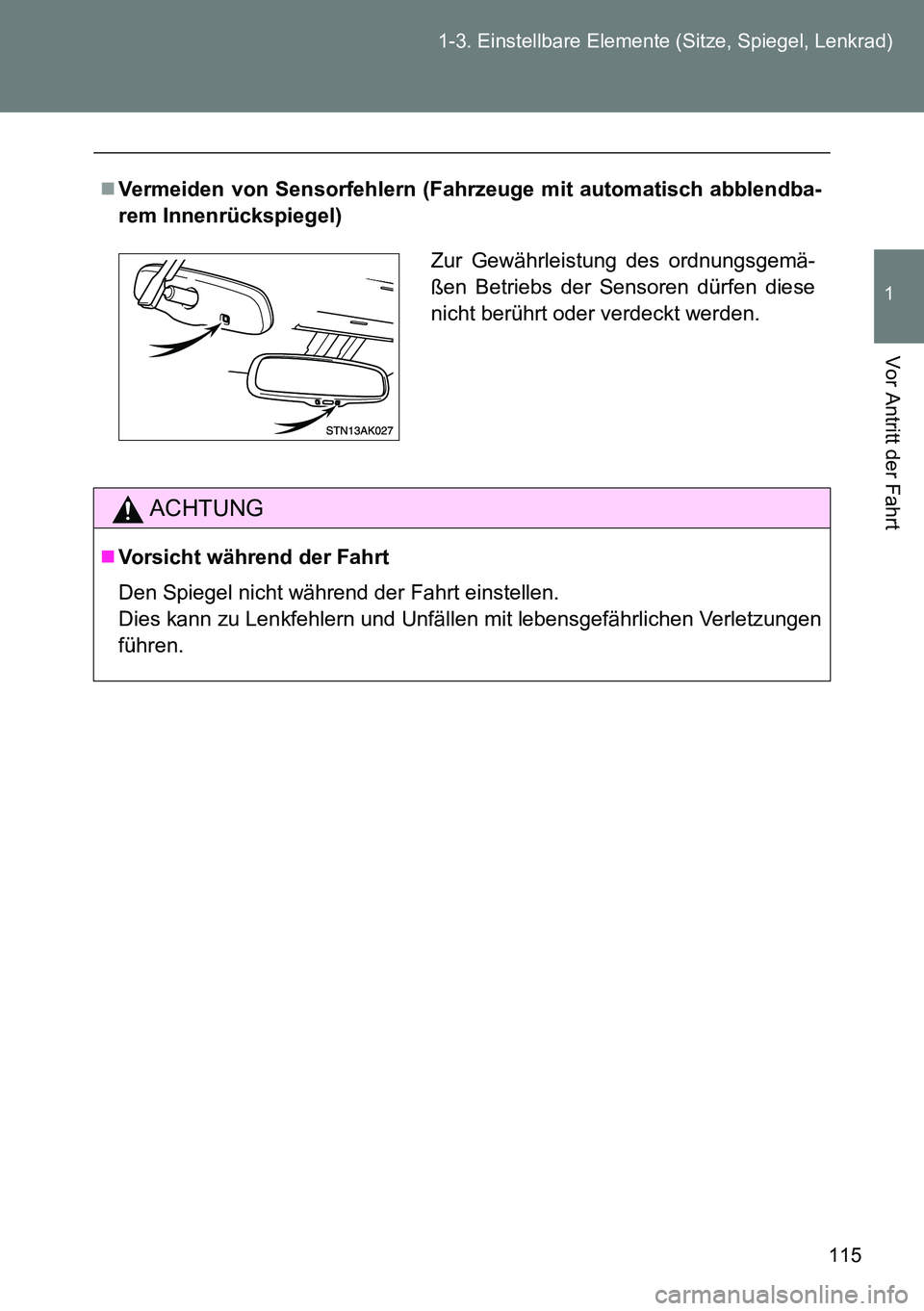 TOYOTA VERSO 2014  Betriebsanleitungen (in German) 115 1-3. Einstellbare Elemente (Sitze, Spiegel, Lenkrad)
1
Vor Antritt der Fahrt
Vermeiden von Sensorfehlern (Fahrzeuge mit automatisch abblendba-
rem Innenrückspiegel)
ACHTUNG
Vorsicht währen