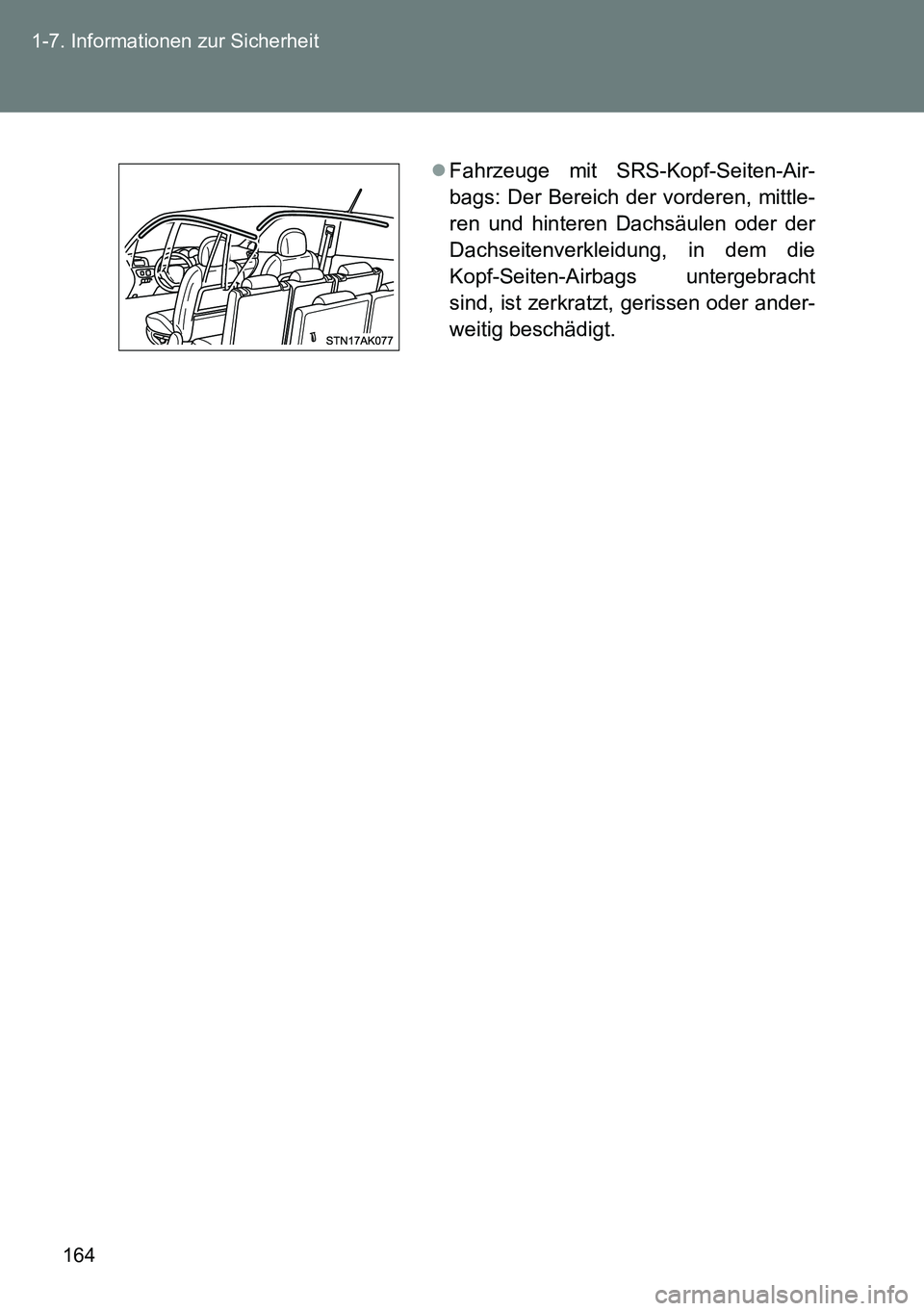 TOYOTA VERSO 2014  Betriebsanleitungen (in German) 164 1-7. Informationen zur Sicherheit
Fahrzeuge mit SRS-Kopf-Seiten-Air-
bags: Der Bereich der vorderen, mittle-
ren und hinteren Dachsäulen oder der
Dachseitenverkleidung, in dem die
Kopf-Seiten-