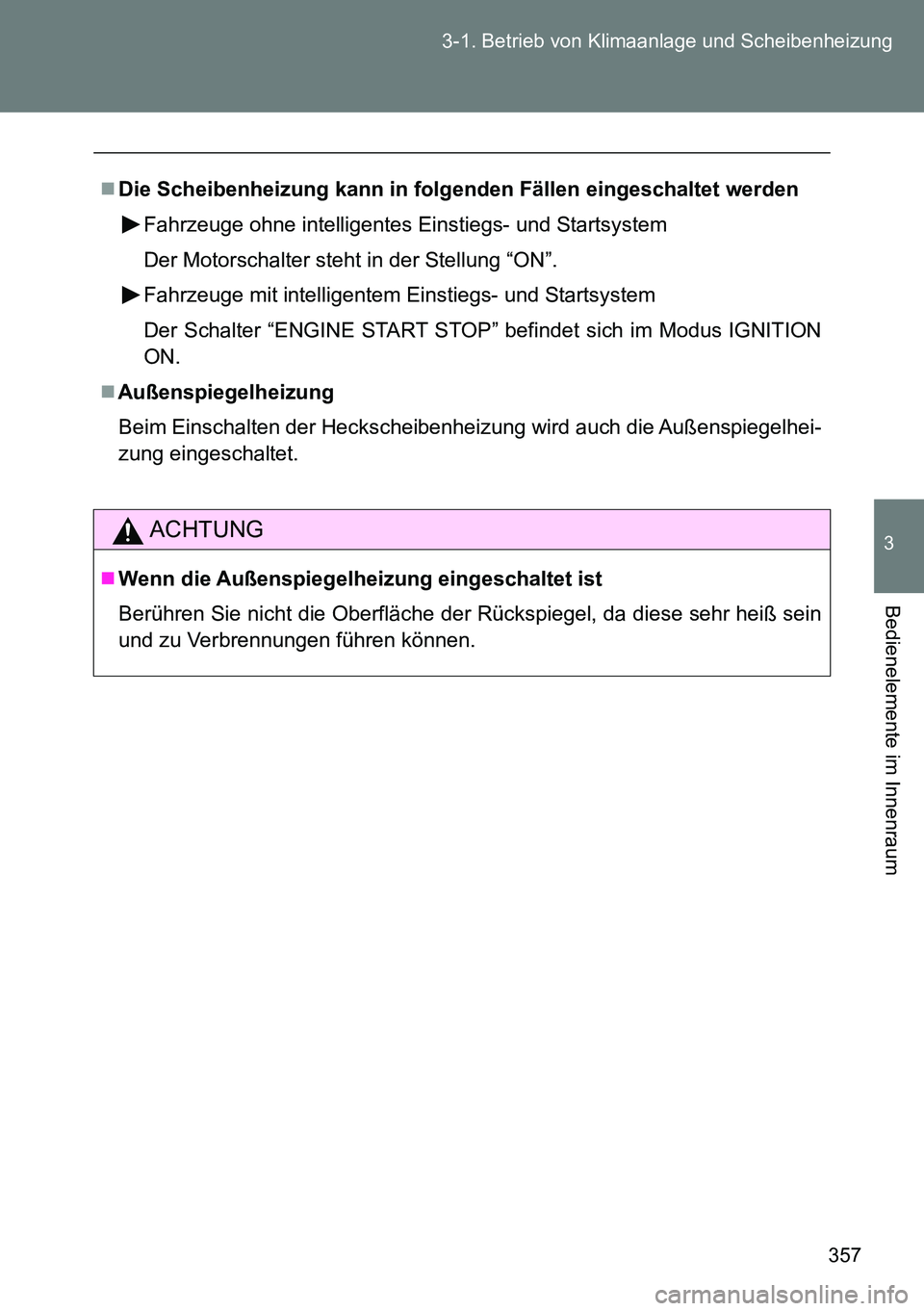 TOYOTA VERSO 2014  Betriebsanleitungen (in German) 357 3-1. Betrieb von Klimaanlage und Scheibenheizung
3
Bedienelemente im Innenraum
Die Scheibenheizung kann in folgenden Fällen eingeschaltet werden
Fahrzeuge ohne intelligentes Einstiegs- und Sta
