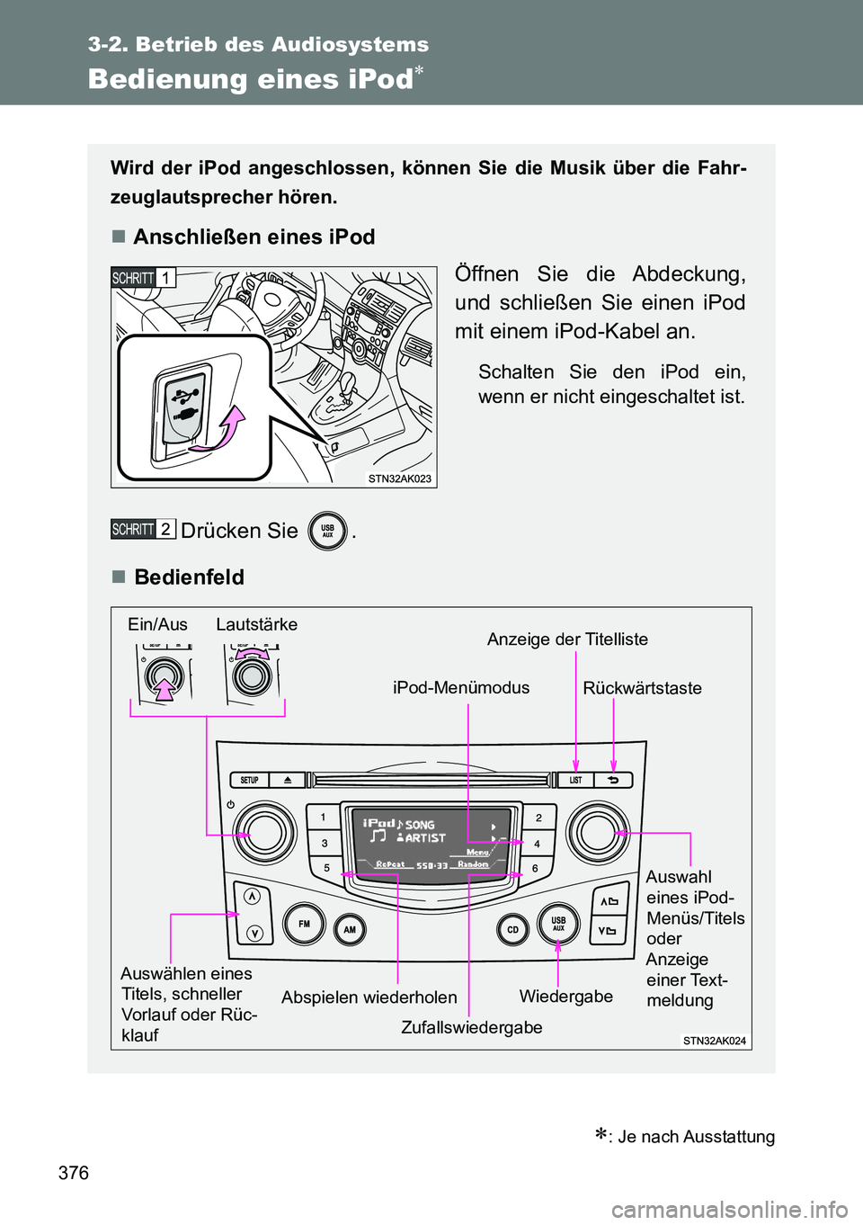 TOYOTA VERSO 2014  Betriebsanleitungen (in German) 376
3-2. Betrieb des Audiosystems
Bedienung eines iPod
: Je nach Ausstattung
Wird der iPod angeschlossen, können Sie die Musik über die Fahr-
zeuglautsprecher hören.
Anschließen eines iPo