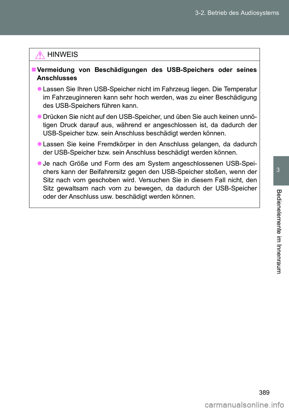 TOYOTA VERSO 2014  Betriebsanleitungen (in German) 389 3-2. Betrieb des Audiosystems
3
Bedienelemente im Innenraum
HINWEIS
Vermeidung von Beschädigungen des USB-Speichers oder seines
Anschlusses
Lassen Sie Ihren USB-Speicher nicht im Fahrzeug l
