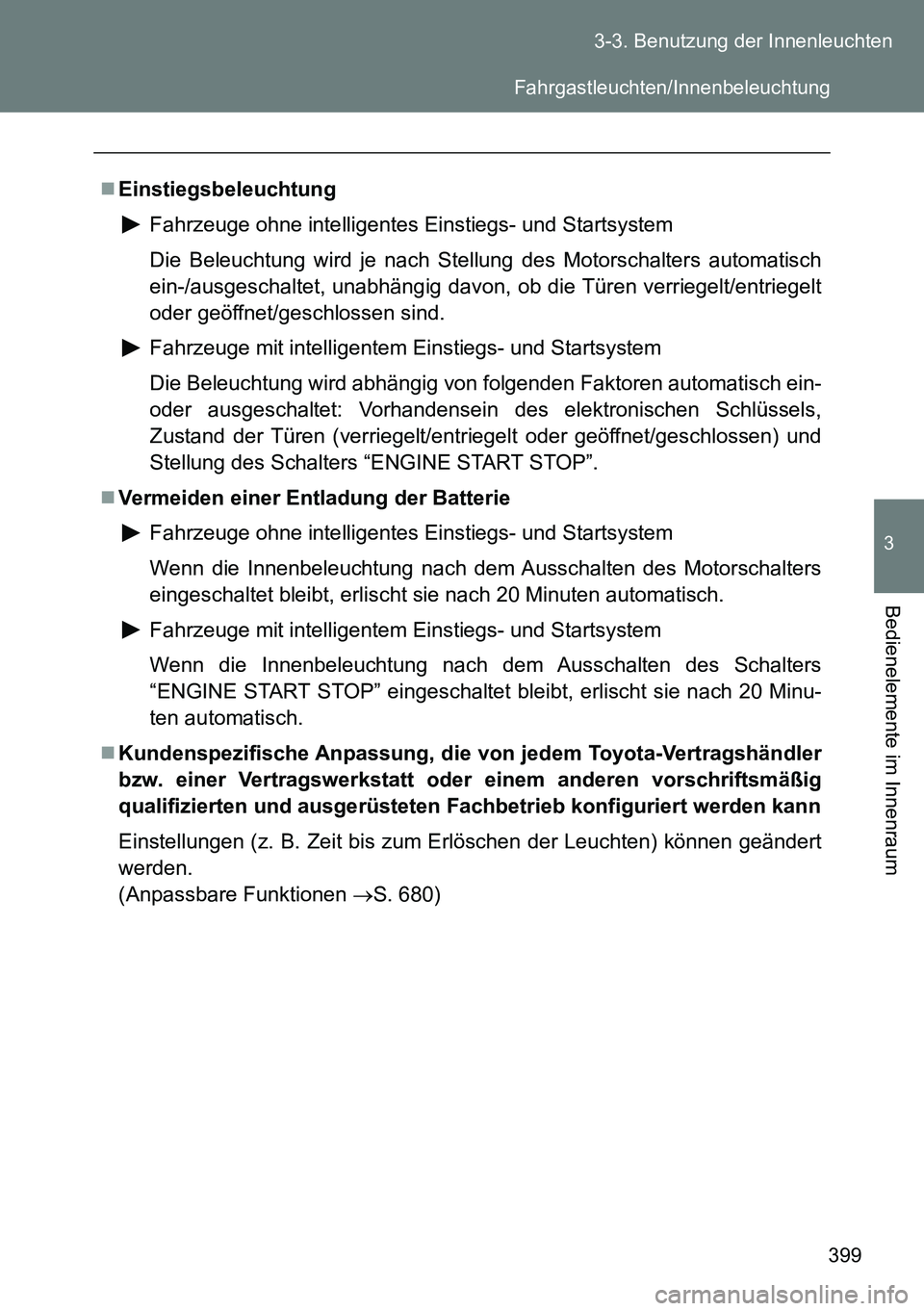 TOYOTA VERSO 2014  Betriebsanleitungen (in German) 399 3-3. Benutzung der Innenleuchten
3
Bedienelemente im Innenraum
Einstiegsbeleuchtung
Fahrzeuge ohne intelligentes Einstiegs- und Startsystem
Die Beleuchtung wird je nach Stellung des Motorschalt