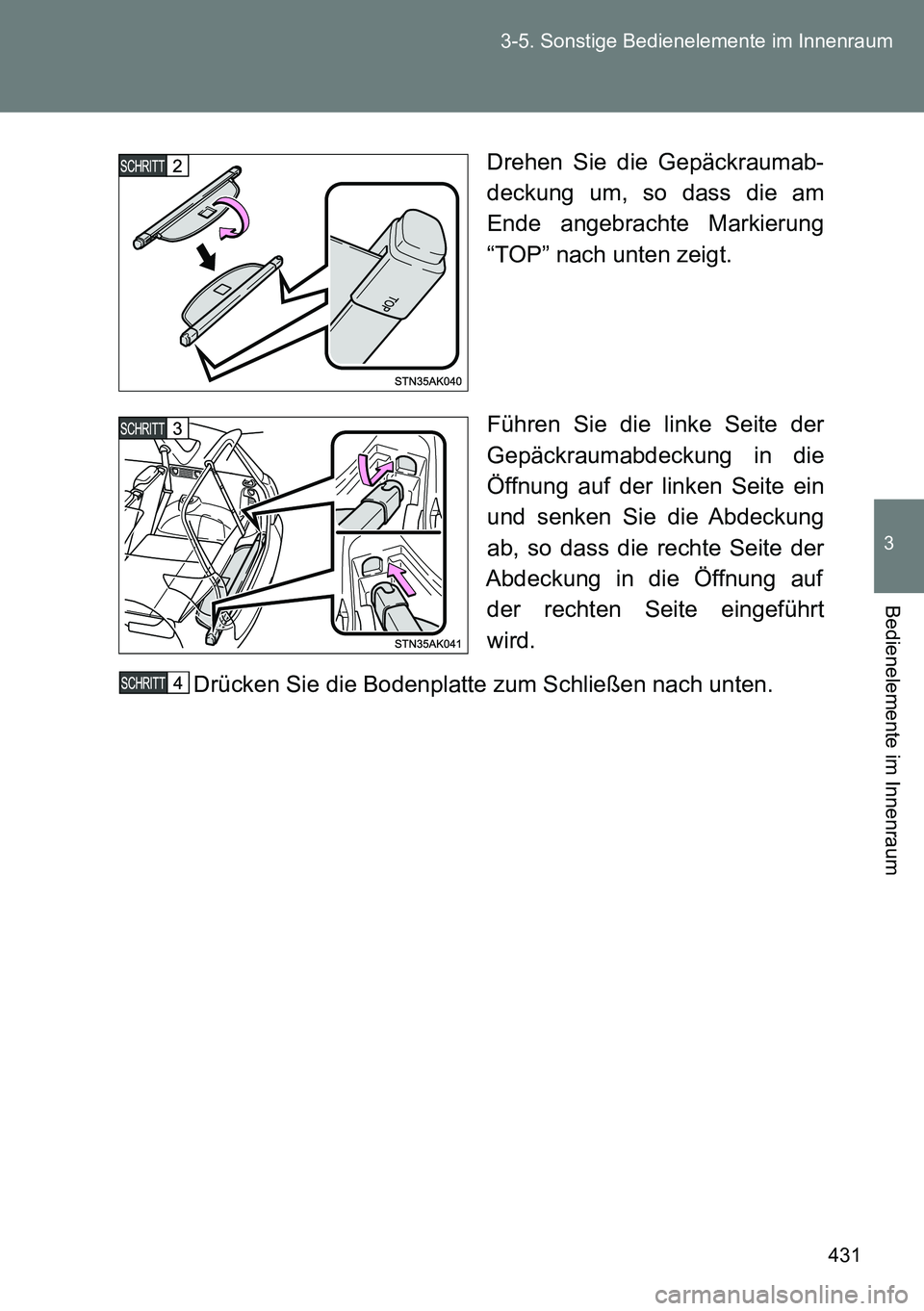 TOYOTA VERSO 2014  Betriebsanleitungen (in German) 431 3-5. Sonstige Bedienelemente im Innenraum
3
Bedienelemente im Innenraum
Drehen Sie die Gepäckraumab-
deckung um, so dass die am
Ende angebrachte Markierung
“TOP” nach unten zeigt.
Führen Sie