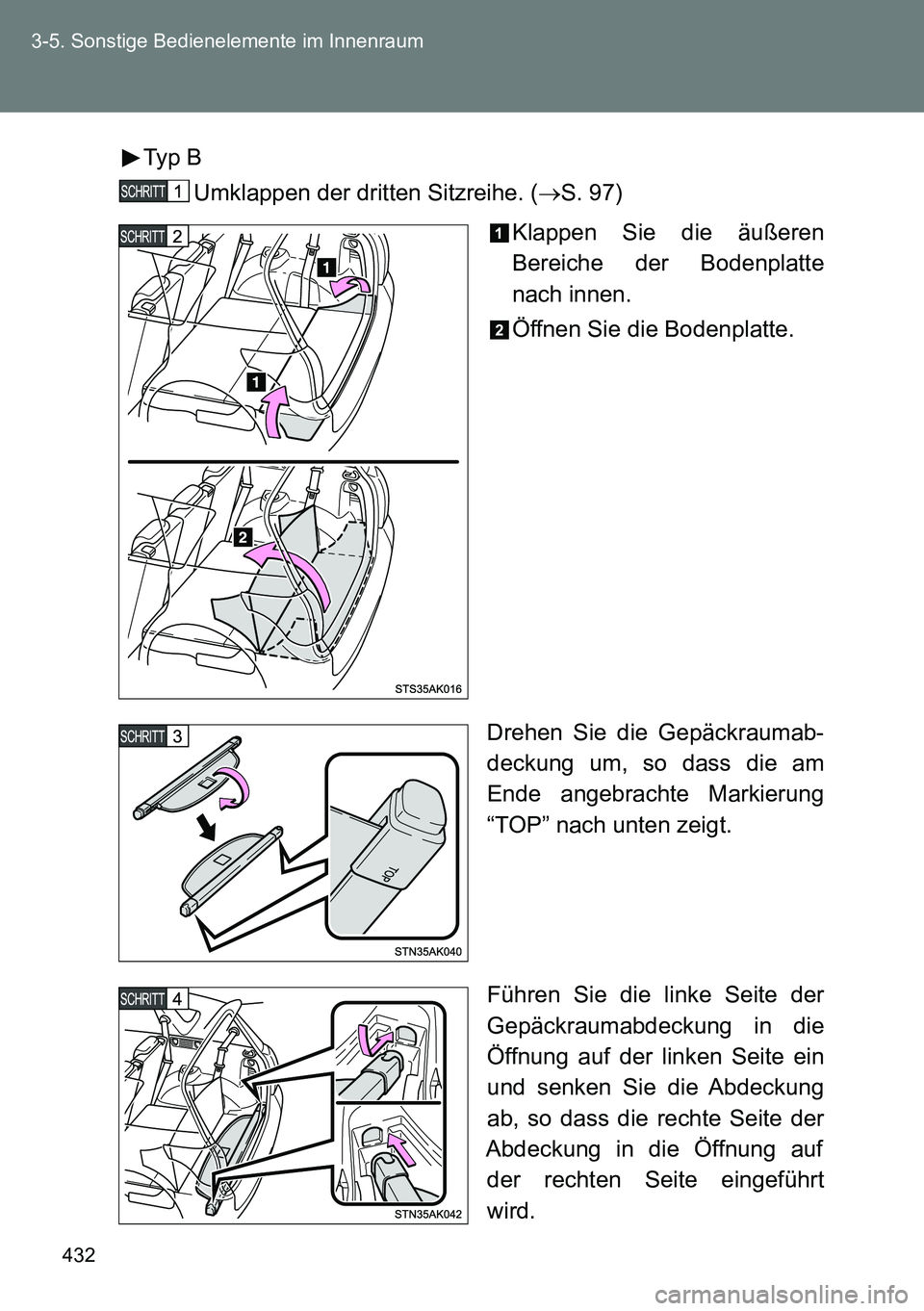 TOYOTA VERSO 2014  Betriebsanleitungen (in German) 432 3-5. Sonstige Bedienelemente im Innenraum
Typ B
Umklappen der dritten Sitzreihe. (S. 97)
Klappen Sie die äußeren
Bereiche der Bodenplatte
nach innen.
Öffnen Sie die Bodenplatte.
Drehen Sie d