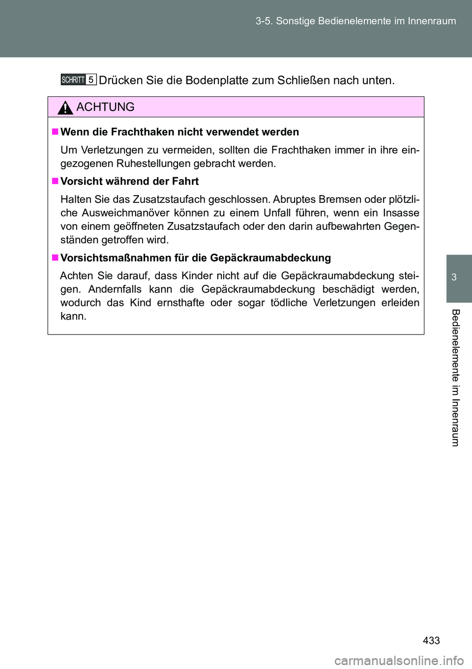 TOYOTA VERSO 2014  Betriebsanleitungen (in German) 433 3-5. Sonstige Bedienelemente im Innenraum
3
Bedienelemente im Innenraum
Drücken Sie die Bodenplatte zum Schließen nach unten.
ACHTUNG
Wenn die Frachthaken nicht verwendet werden
Um Verletzung