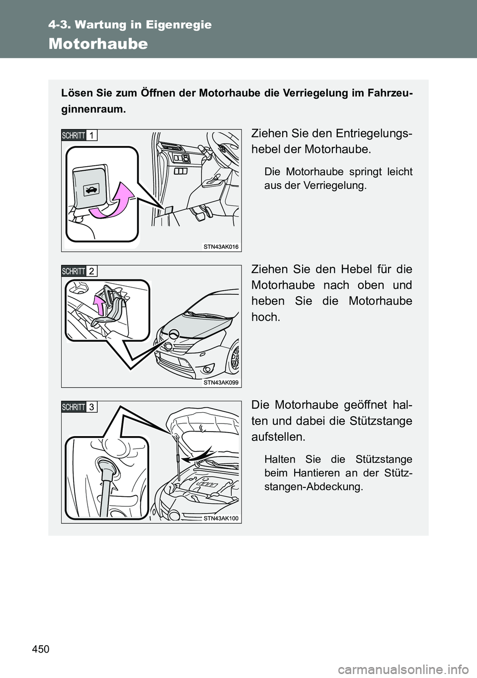 TOYOTA VERSO 2014  Betriebsanleitungen (in German) 450
4-3. Wartung in Eigenregie
Motorhaube
Lösen Sie zum Öffnen der Motorhaube die Verriegelung im Fahrzeu-
ginnenraum.
Ziehen Sie den Entriegelungs-
hebel der Motorhaube.
Die Motorhaube springt leic