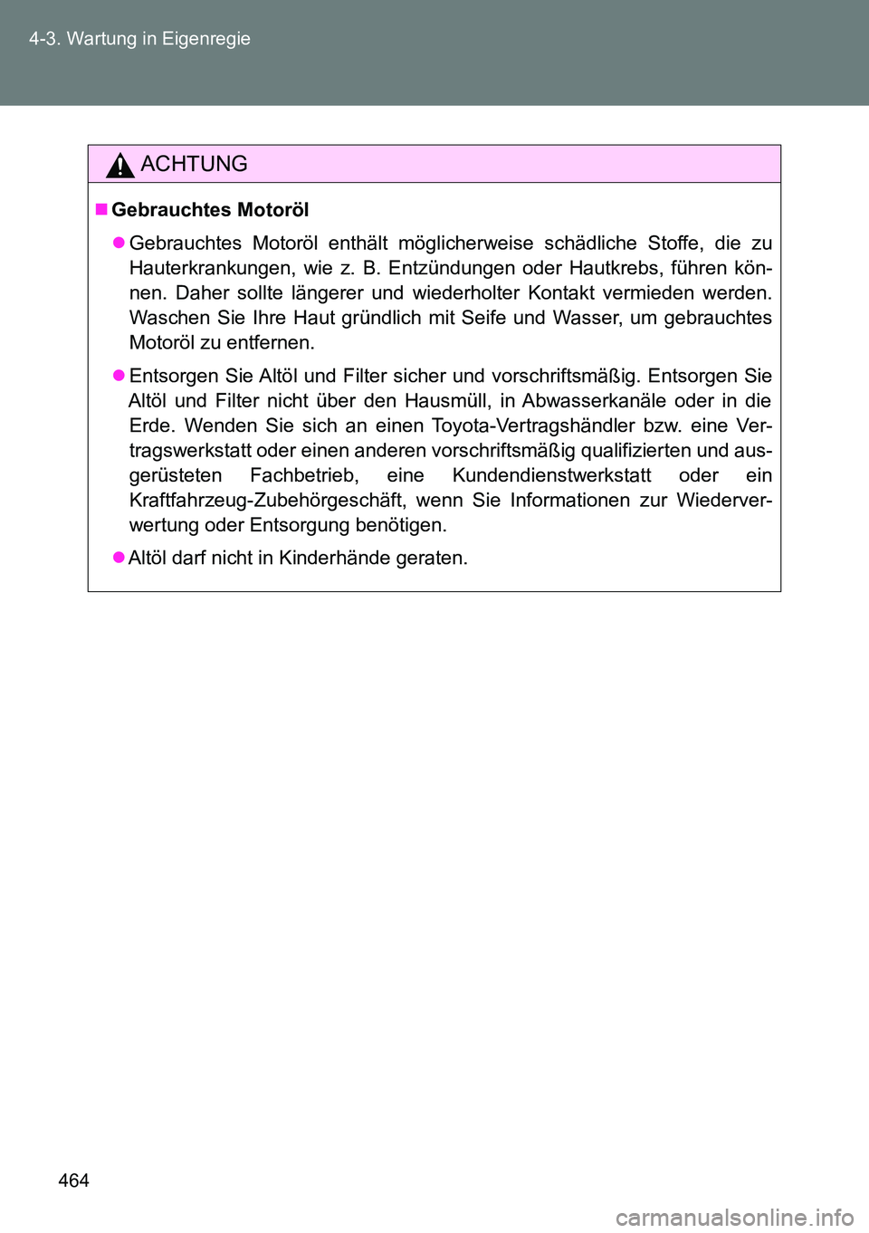 TOYOTA VERSO 2014  Betriebsanleitungen (in German) 464 4-3. Wartung in Eigenregie
ACHTUNG
Gebrauchtes Motoröl
Gebrauchtes Motoröl enthält möglicherweise schädliche Stoffe, die zu
Hauterkrankungen, wie z. B. Entzündungen oder Hautkrebs, fü