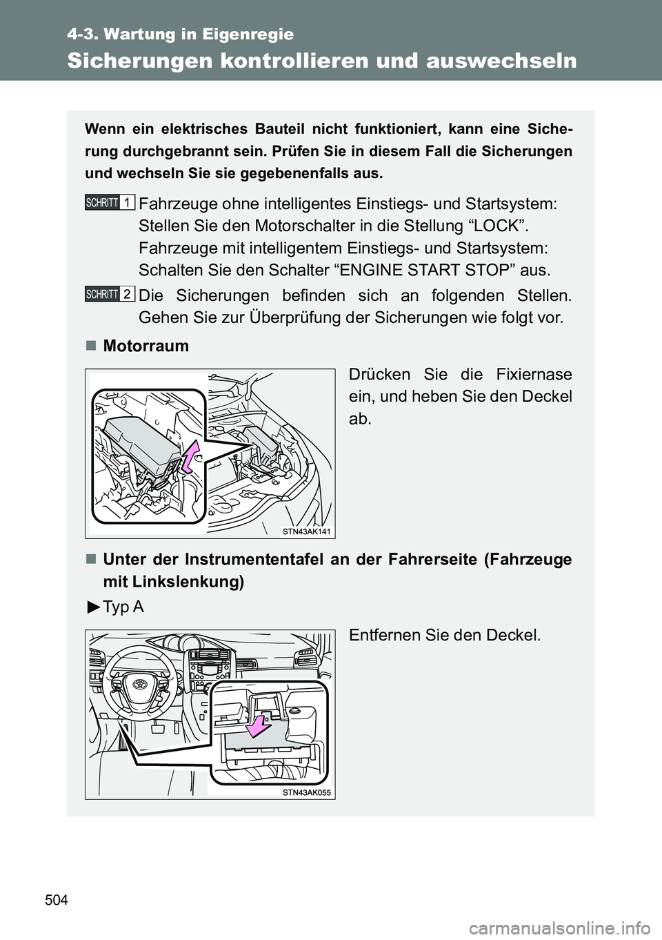 TOYOTA VERSO 2014  Betriebsanleitungen (in German) 504
4-3. Wartung in Eigenregie
Sicherungen kontrollieren und auswechseln
Wenn ein elektrisches Bauteil nicht funktioniert, kann eine Siche-
rung durchgebrannt sein. Prüfen Sie in diesem Fall die Sich