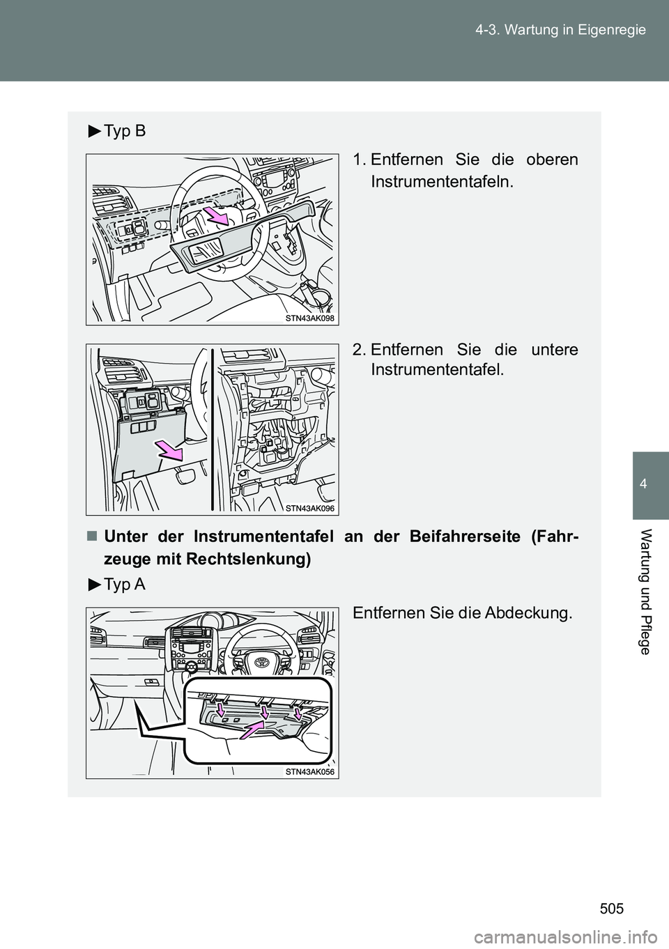 TOYOTA VERSO 2014  Betriebsanleitungen (in German) 505 4-3. Wartung in Eigenregie
4
Wartung und Pflege
Typ B
 1. Entfernen Sie die oberen
Instrumententafeln.
2. Entfernen Sie die untere
Instrumententafel.
Unter der Instrumententafel an der Beifahre