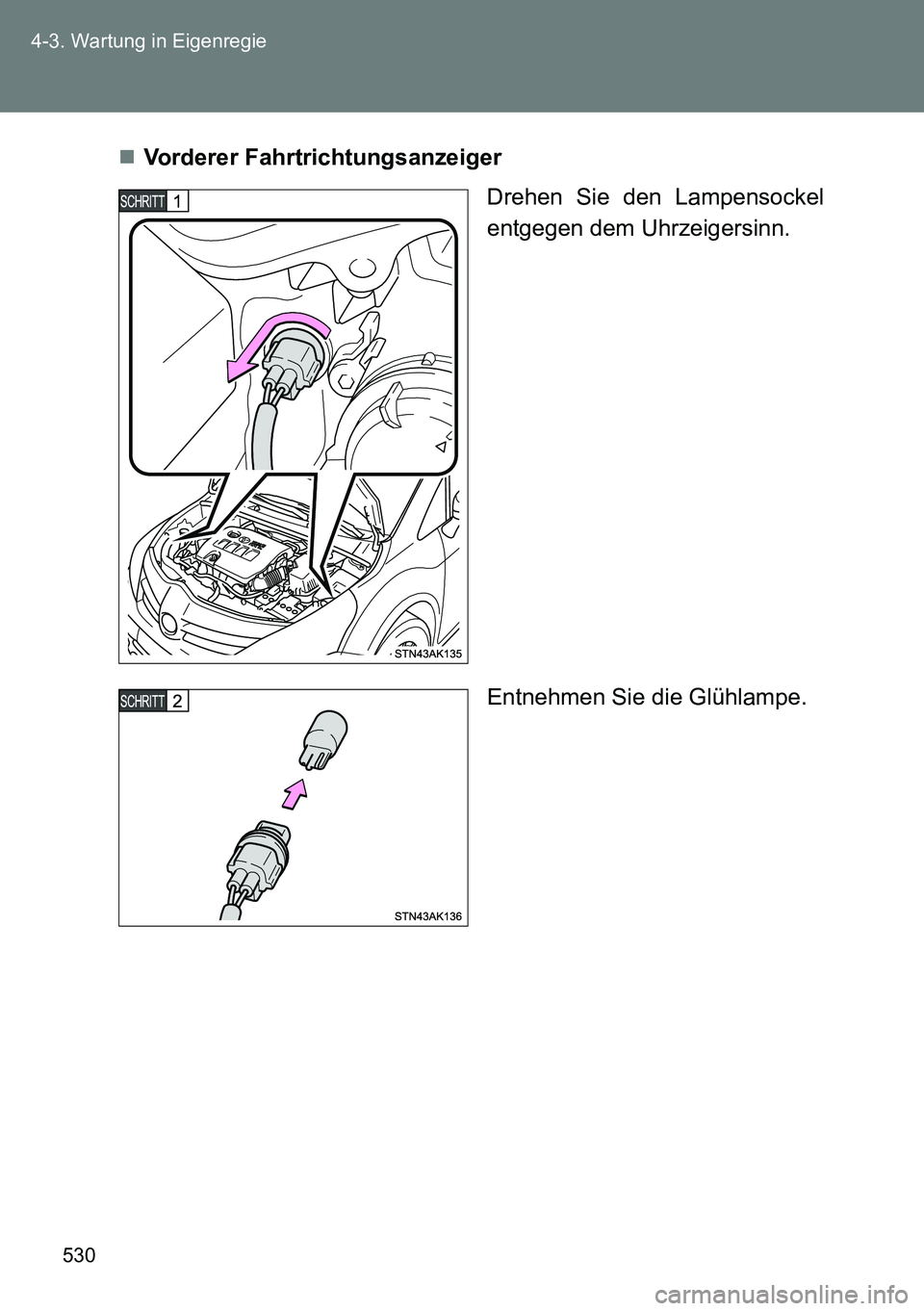 TOYOTA VERSO 2014  Betriebsanleitungen (in German) 530 4-3. Wartung in Eigenregie
Vorderer Fahrtrichtungsanzeiger
Drehen Sie den Lampensockel
entgegen dem Uhrzeigersinn.
Entnehmen Sie die Glühlampe. 
