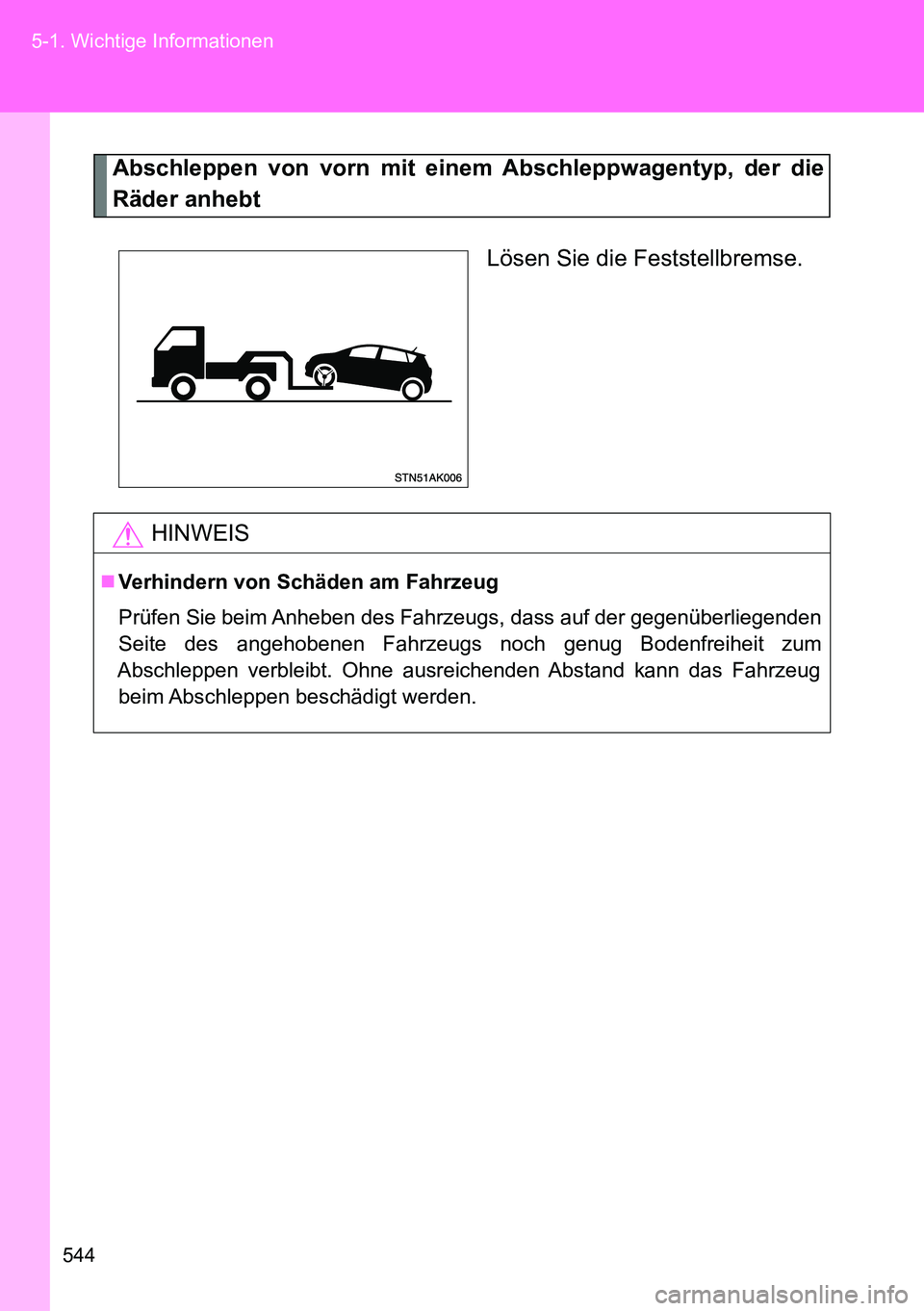 TOYOTA VERSO 2014  Betriebsanleitungen (in German) 544 5-1. Wichtige Informationen
Abschleppen von vorn mit einem Abschleppwagentyp, der die
Räder anhebt
Lösen Sie die Feststellbremse.
HINWEIS
Verhindern von Schäden am Fahrzeug
Prüfen Sie beim 