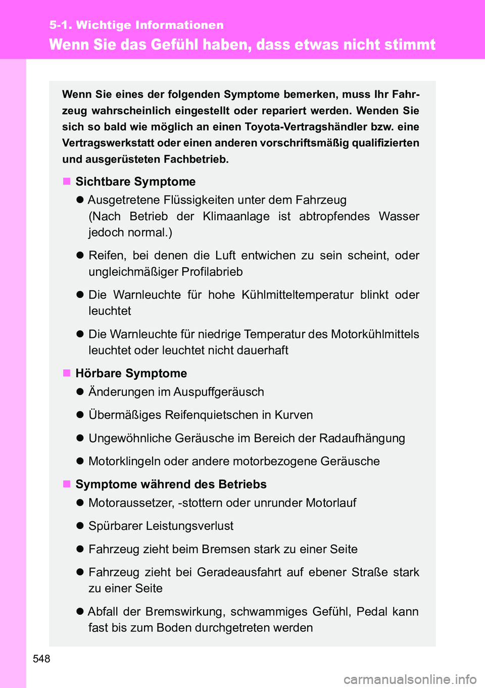 TOYOTA VERSO 2014  Betriebsanleitungen (in German) 548
5-1. Wichtige Informationen
Wenn Sie das Gefühl haben, dass etwas nicht stimmt
Wenn Sie eines der folgenden Symptome bemerken, muss Ihr Fahr-
zeug wahrscheinlich eingestellt oder repariert werden